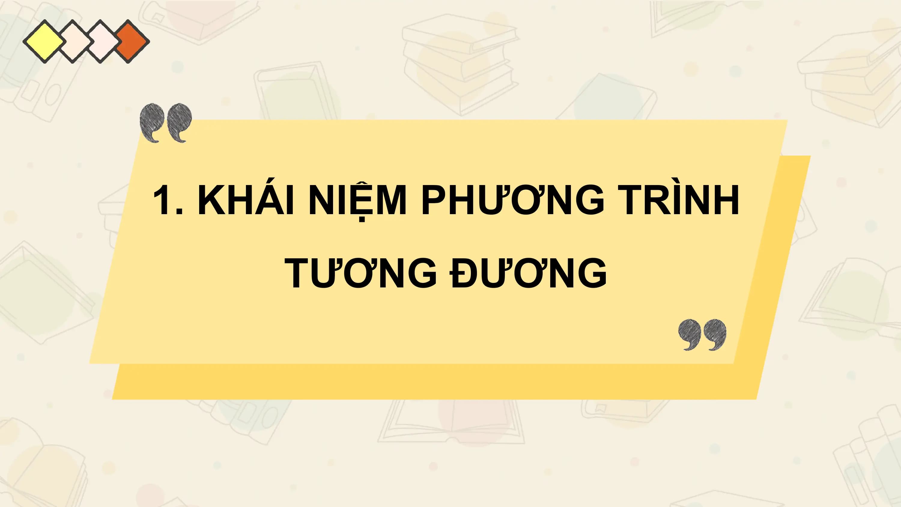 1. KHÁI NIỆM PHƯƠNG TRÌNH
 TƯƠNG ĐƯƠNG