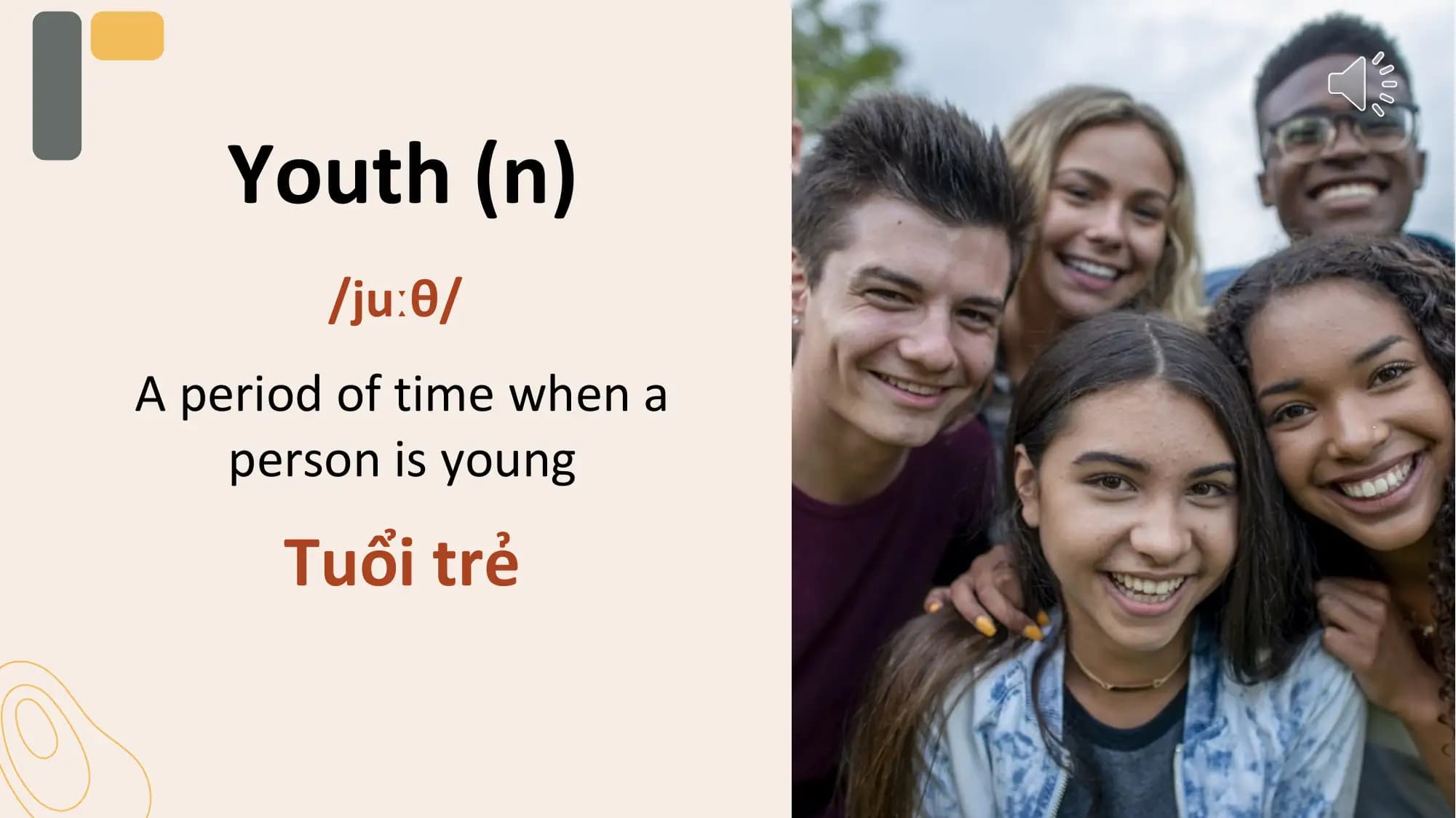 Youth (n)
 /juːθ/
A period of time when a
 person is young
 Tuổi trẻ