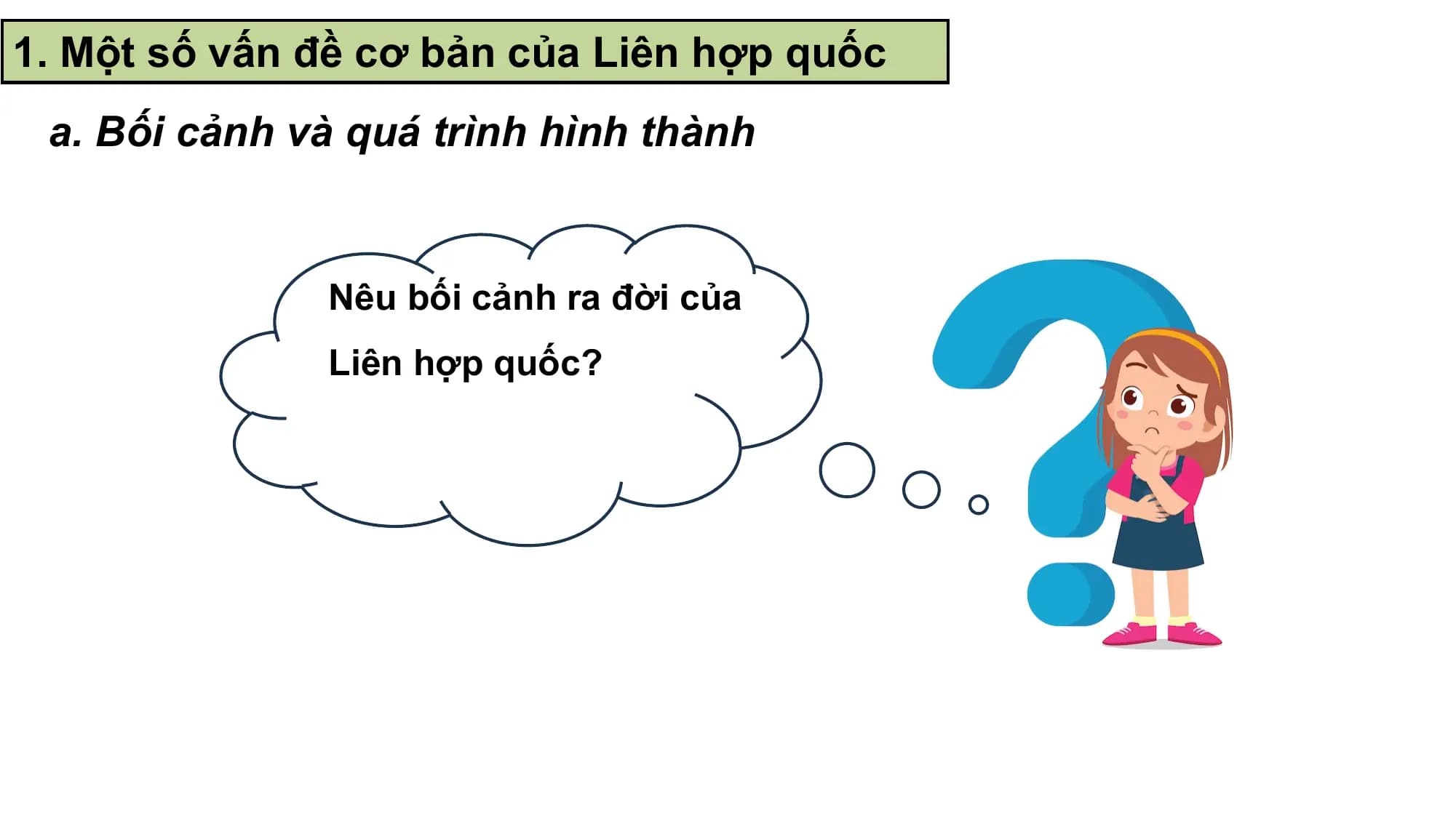 1. Một số vấn đề cơ bản của Liên hợp quốc
 a. Bối cảnh và quá trình hình thành

 Nêu bối cảnh ra đời của
 Liên hợp quốc?