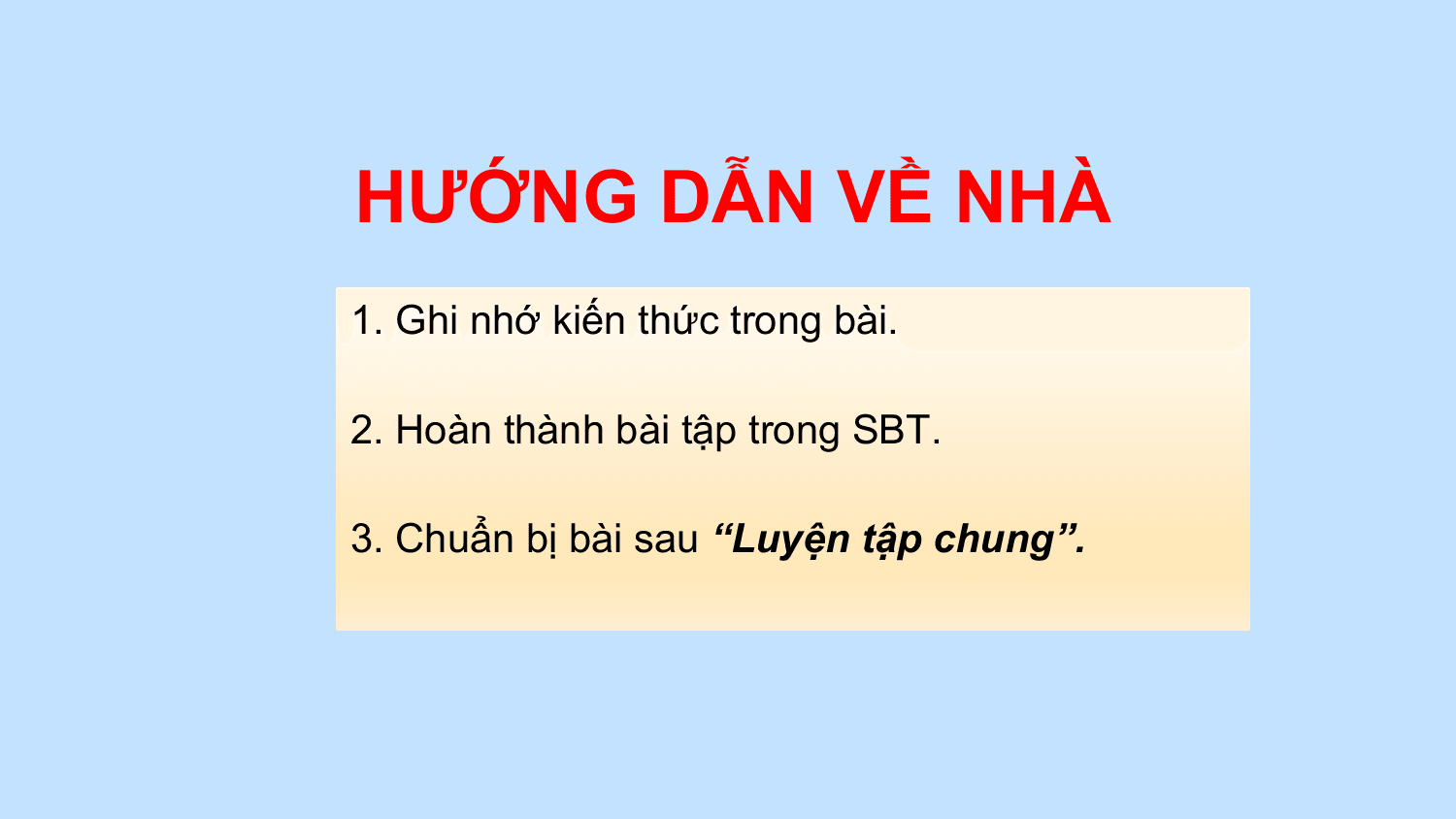 HƯỚNG DẪN VỀ NHÀ
1. Ghi nhớ kiến thức trong bài.

2. Hoàn thành bài tập trong SBT.

3. Chuẩn bị bài sau “Luyện tập chung”.