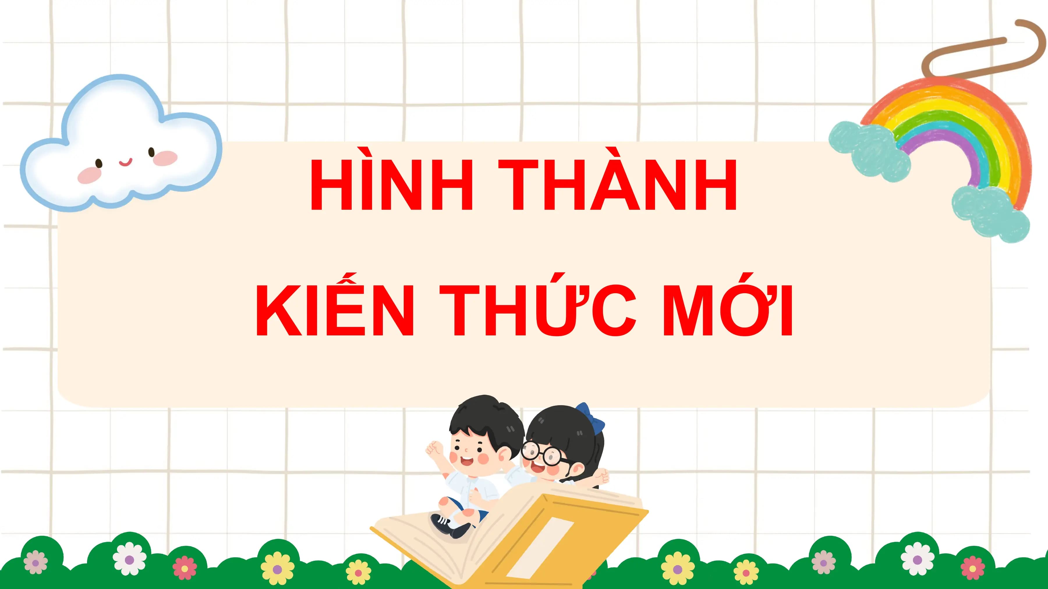 HÌNH THÀNH
KIẾN THỨC MỚI