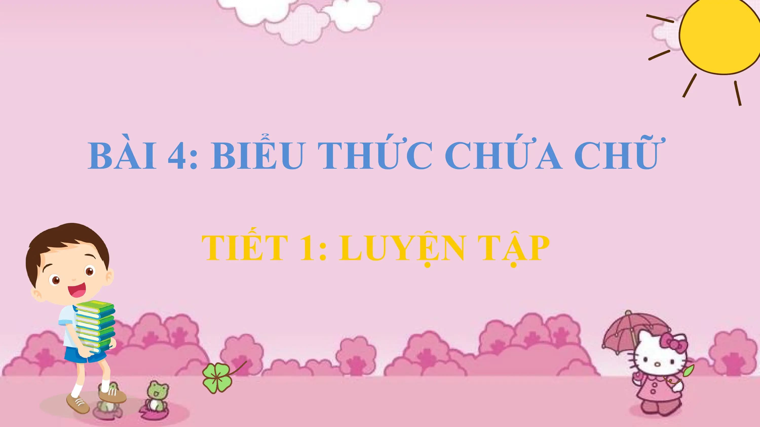 BÀI 4: BIỂU THỨC CHỨA CHỮ

 TIẾT 1: LUYỆN TẬP