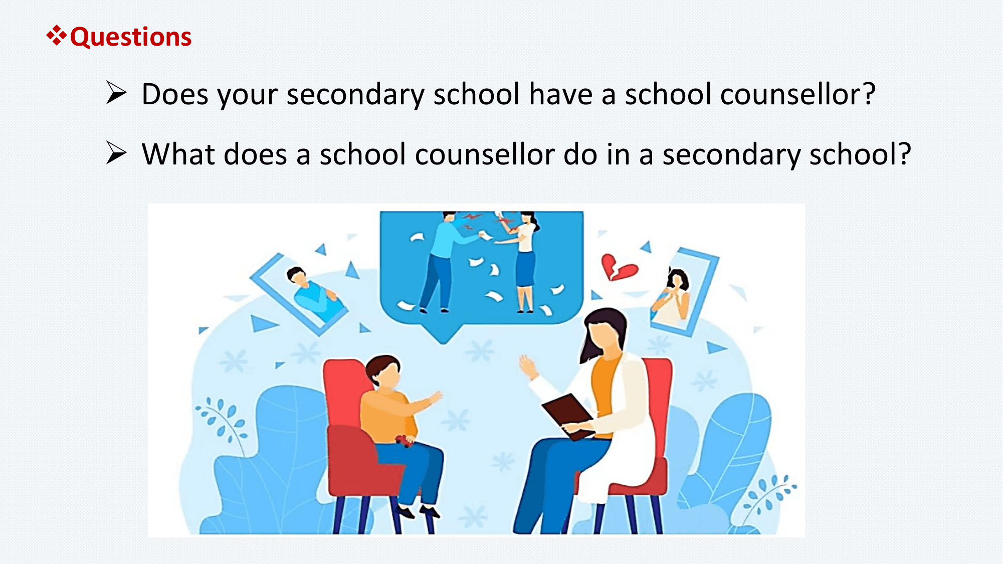 vQuestions

 Ø Does your secondary school have a school counsellor?
 Ø What does a school counsellor do in a secondary school?