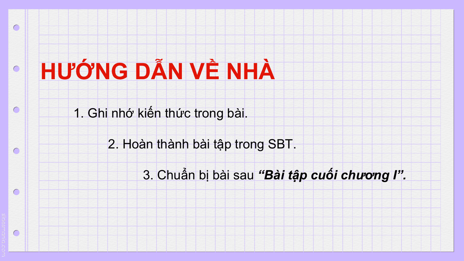 HƯỚNG DẪN VỀ NHÀ
 1. Ghi nhớ kiến thức trong bài.

 2. Hoàn thành bài tập trong SBT.

 3. Chuẩn bị bài sau “Bài tập cuối chương I”.