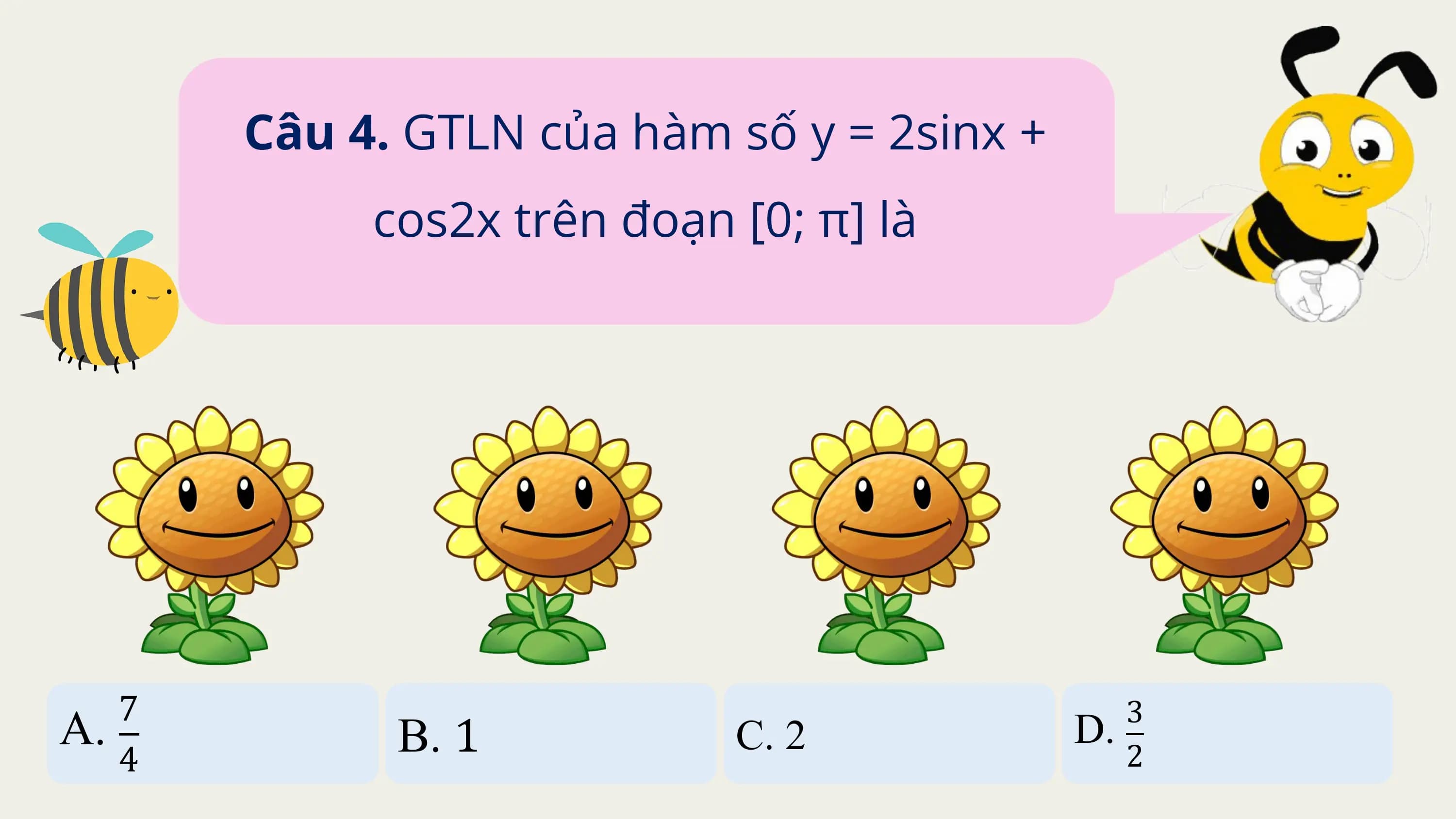Câu 4. GTLN của hàm số y = 2sinx +
 cos2x trên đoạn [0; π] là

 7 3
A.
 4
 B. 1 C. 2 D.
 2