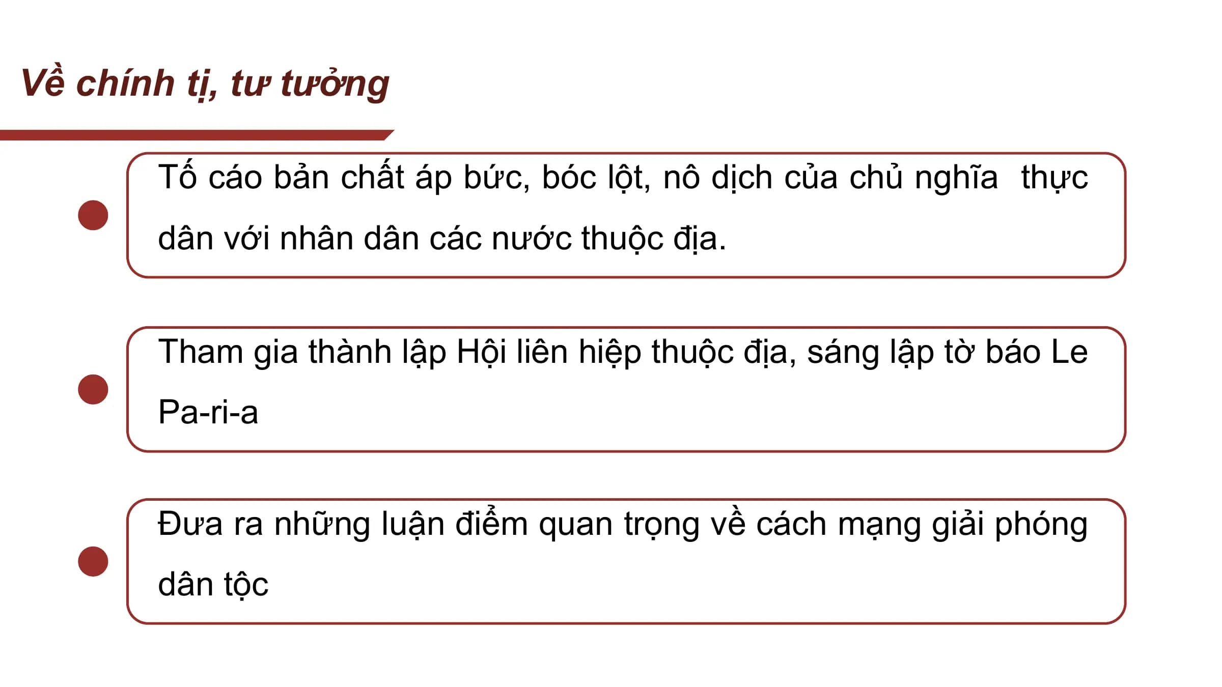 Về chính tị, tư tưởng

 Tố cáo bản chất áp bức, bóc lột, nô dịch của chủ nghĩa thực
 dân với nhân dân các nước thuộc địa.

 Tham gia thành lập Hội liên hiệp thuộc địa, sáng lập tờ báo Le
 Pa-ri-a

 Đưa ra những luận điểm quan trọng về cách mạng giải phóng
 dân tộc