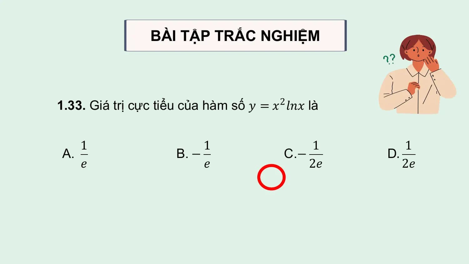 BÀI TẬP TRẮC NGHIỆM

1.33. Giá trị cực tiểu của hàm số 𝑦 = 𝑥2 𝑙𝑛𝑥 là

 1 1 1 1
A. B. − C.− D.
 𝑒 𝑒 2𝑒 2𝑒