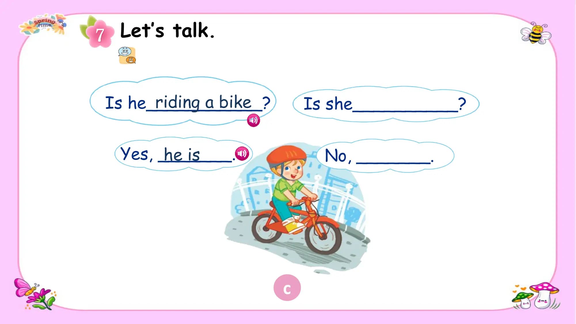 Let’s talk.

 riding a bike
Is he___________? Is she__________?

 Yes, _______.
 he is No, _______.

 c