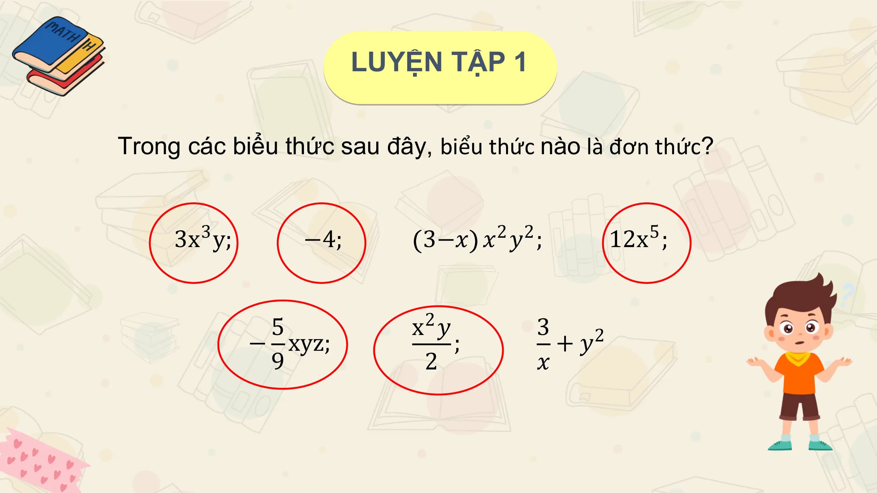 LUYỆN TẬP 1

Trong các biểu thức sau đây, biểu thức nào là đơn thức?

 3x y;
 3 −4; 3−𝑥 𝑥 𝑦 ;
 2 2 12x ;
 5

 5 x 𝑦
 2 3
 − xyz; ; +𝑦 2
 9 2 𝑥