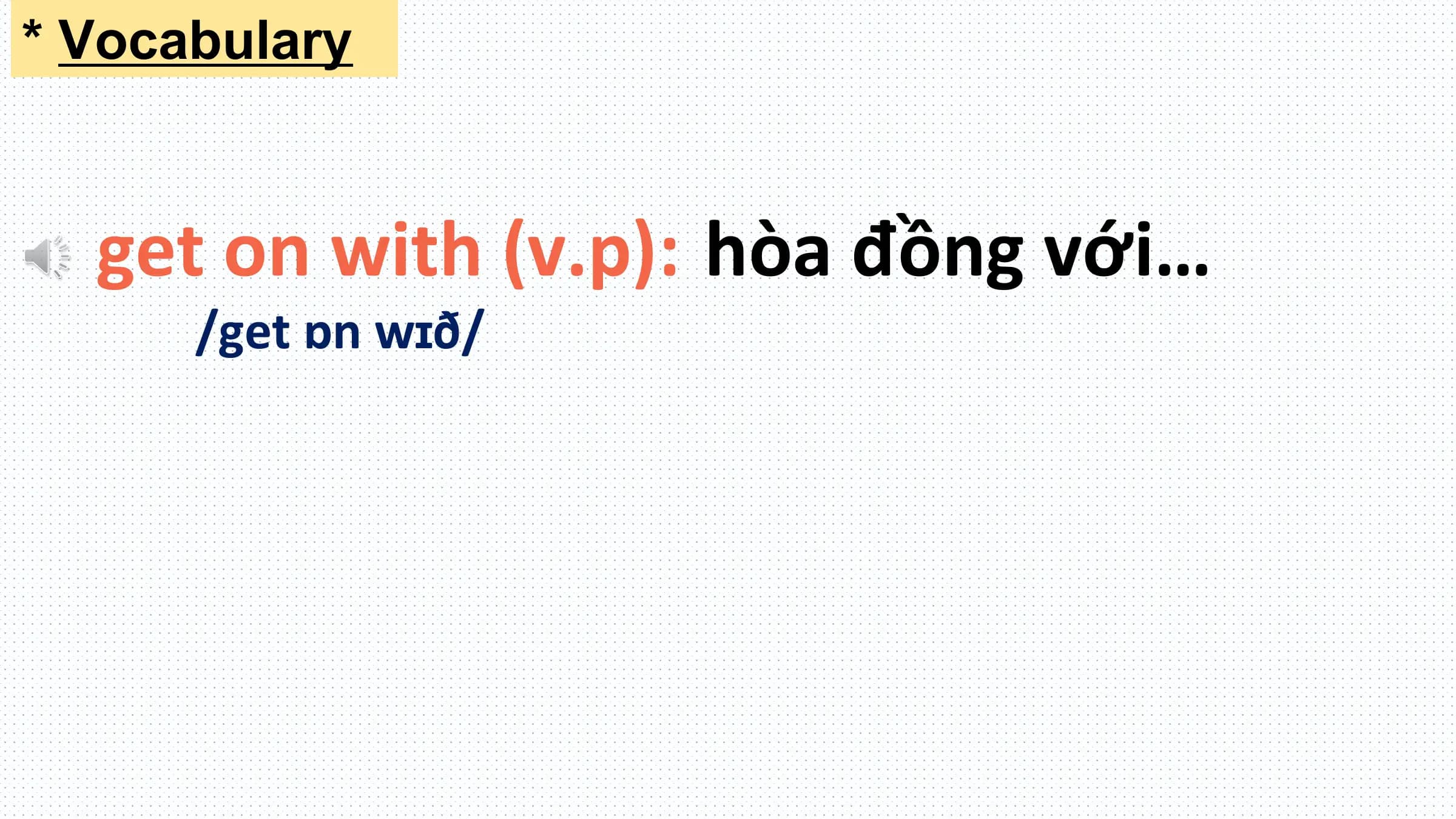 * Vocabulary

 get on with (v.p): hòa đồng với…
 /get ɒn wɪð/