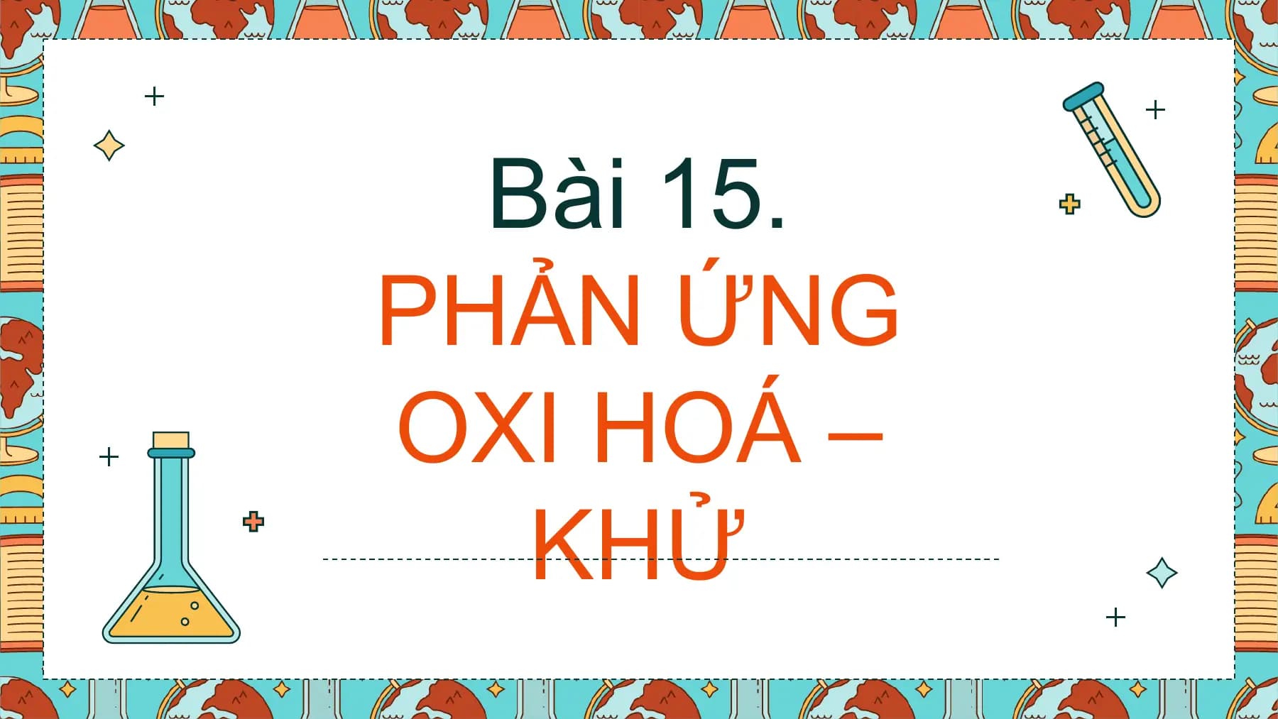 Bài 15.
PHẢN ỨNG
OXI HOÁ –
 KHỬ