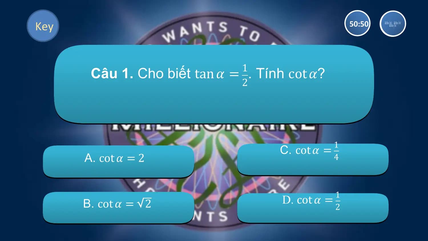 Key 50:50

 Câu 1. Cho biết tan 𝛼 = 1. Tính cot 𝛼?
 2

 1
 C. cot 𝛼 =
 A. cot 𝛼 = 2 4

 1
 B. cot 𝛼 = 2 D. cot 𝛼 =
 2