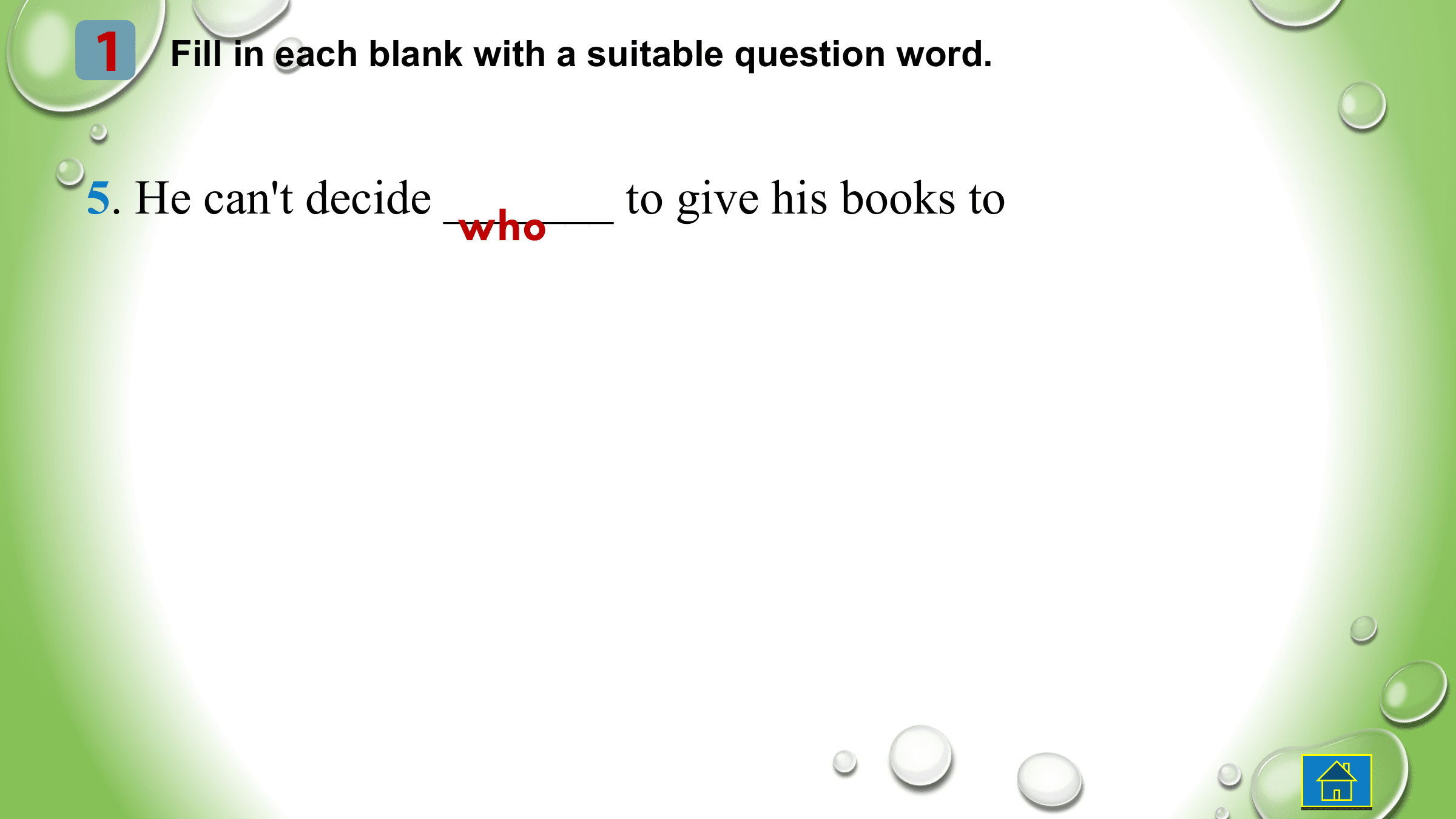 1 Fill in each blank with a suitable question word.

5. He can't decide _______ to give his books to
 who