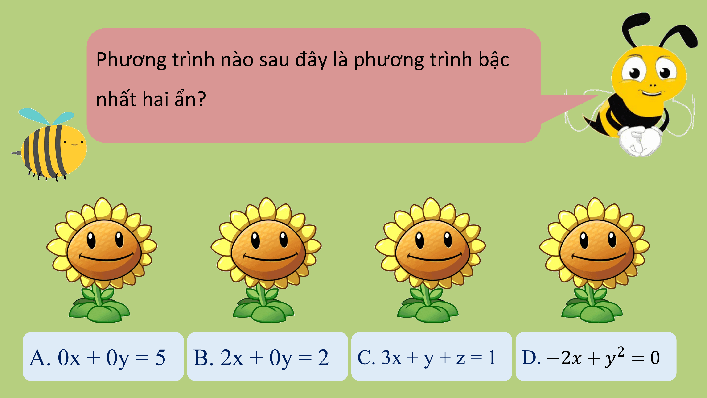 Phương trình nào sau đây là phương trình bậc
 nhất hai ẩn?

A. 0x + 0y = 5 B. 2x + 0y = 2 C. 3x + y + z = 1 2
 D. −2? + ? = 0