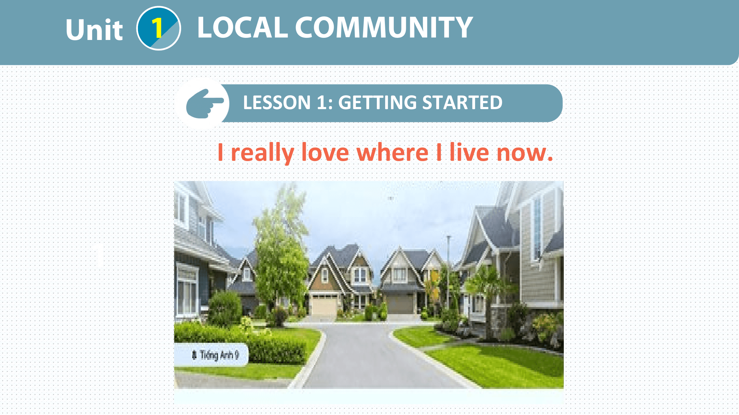 Unit 1 LOCAL COMMUNITY

 LESSON 1: GETTING STARTED

 I really love where I live now.

 1