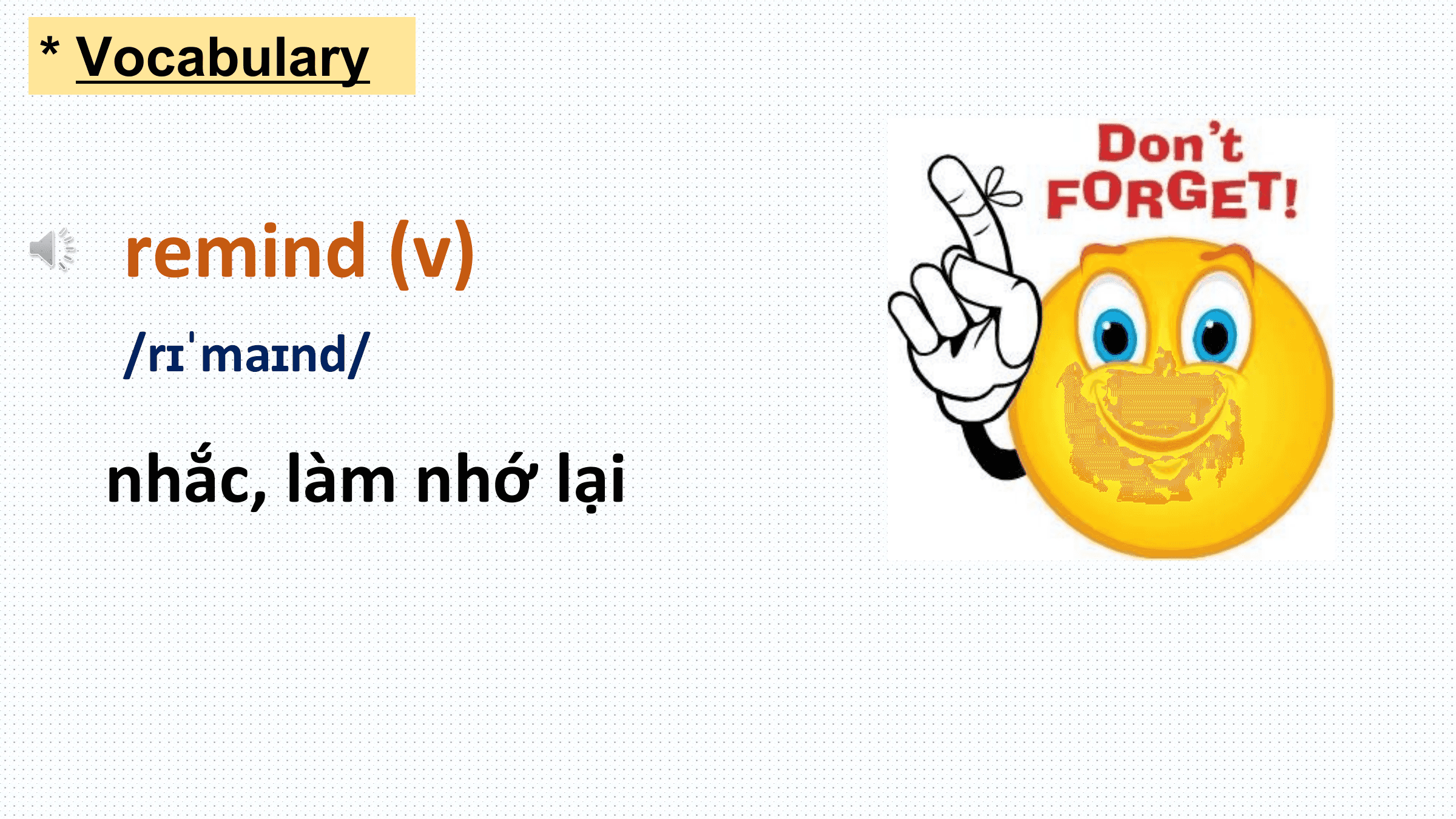 * Vocabulary

 remind (v)
 /rɪˈmaɪnd/

 nhắc, làm nhớ lại