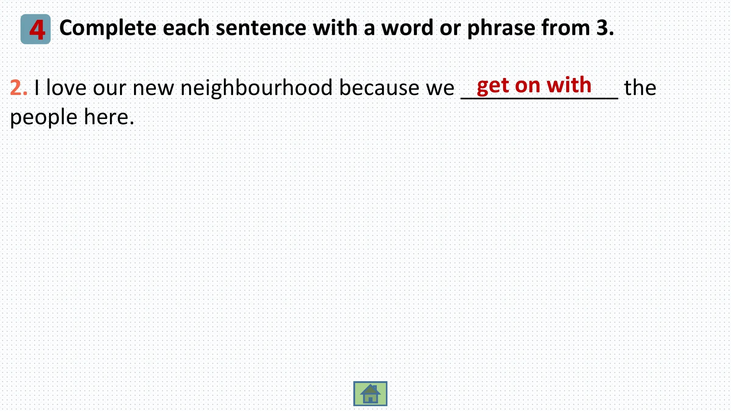 4 Complete each sentence with a word or phrase from 3.
 get on with the
2. I love our new neighbourhood because we _____________
people here.