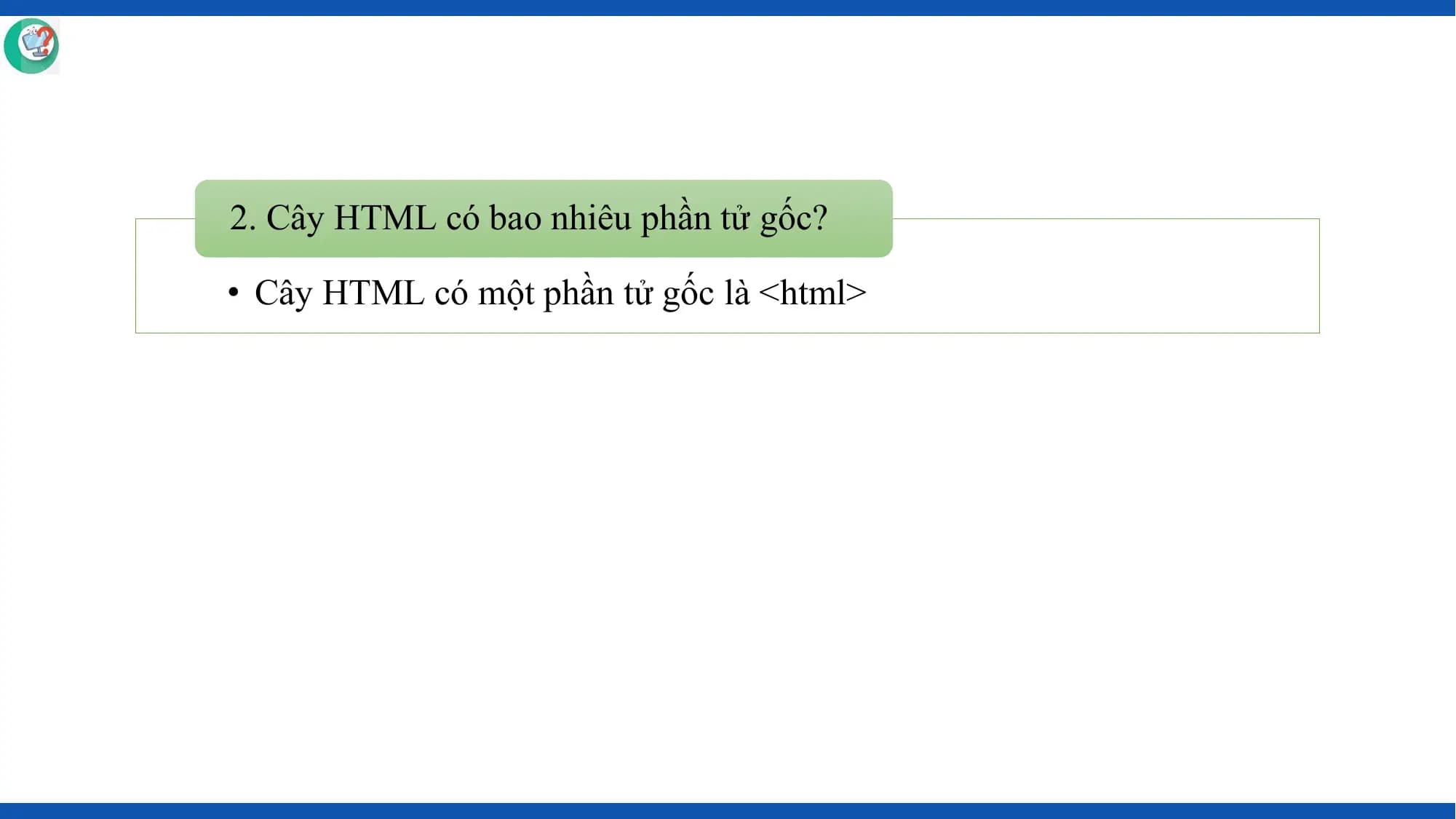2. Cây HTML có bao nhiêu phần tử gốc?

• Cây HTML có một phần tử gốc là <html>