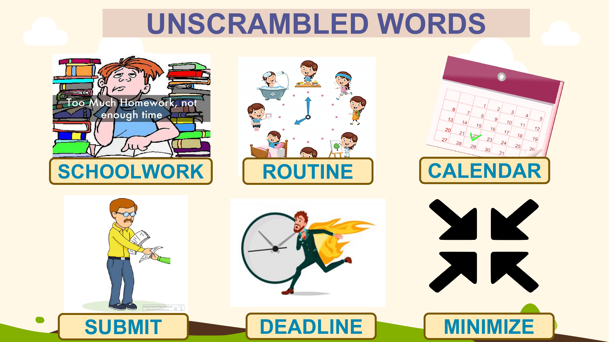 UNSCRAMBLED WORDS

SCHOOLWORK ROUTINE CALENDAR

 SUBMIT DEADLINE MINIMIZE