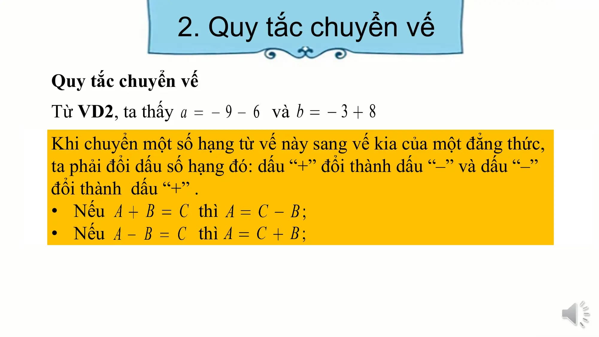 2. Quy tắc chuyển vế
Quy tắc chuyển vế
Từ VD2, ta thấy và
Khi chuyển một số hạng từ vế này sang vế kia của một đẳng thức,
ta phải đổi dấu số hạng đó: dấu “+” đổi thành dấu “–” và dấu “–”
đổi thành dấu “+” .
• Nếu thì
• Nếu thì