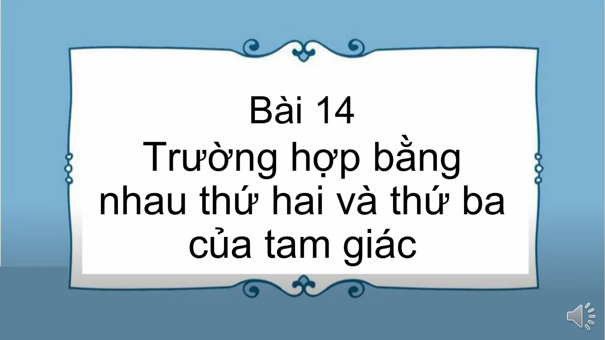 Bài giảng Toán 7 Bài 14. Trường hợp bằng nhau thứ hai và thứ ba của tam giác