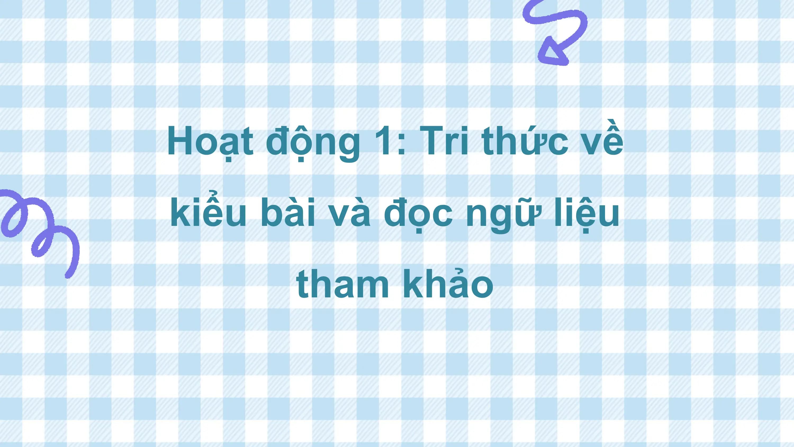 Hoạt động 1: Tri thức về
kiểu bài và đọc ngữ liệu
 tham khảo