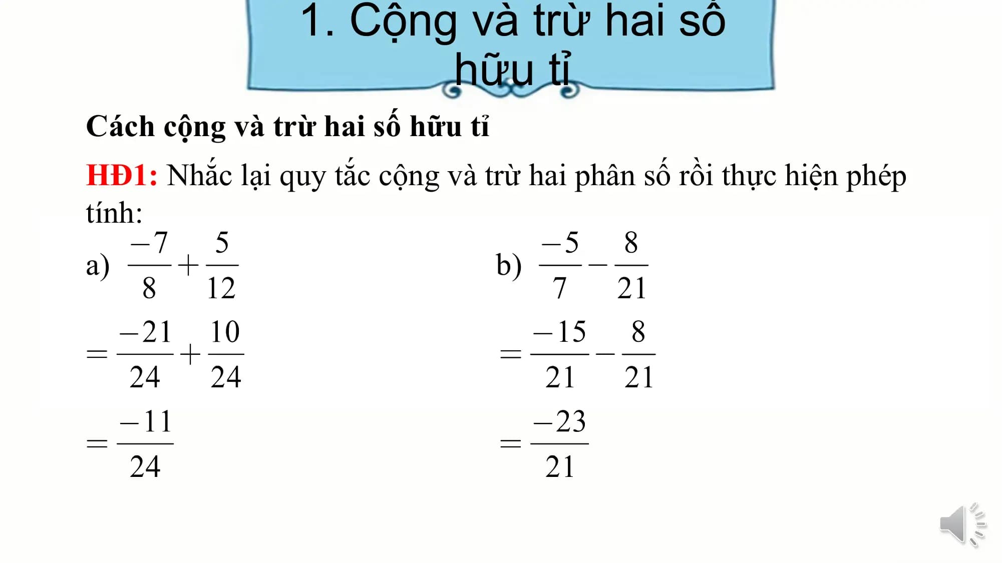 1. Cộng và trừ hai số
hữu tỉ
Cách cộng và trừ hai số hữu tỉ
HĐ1: Nhắc lại quy tắc cộng và trừ hai phân số rồi thực hiện phép
tính:
a) b)