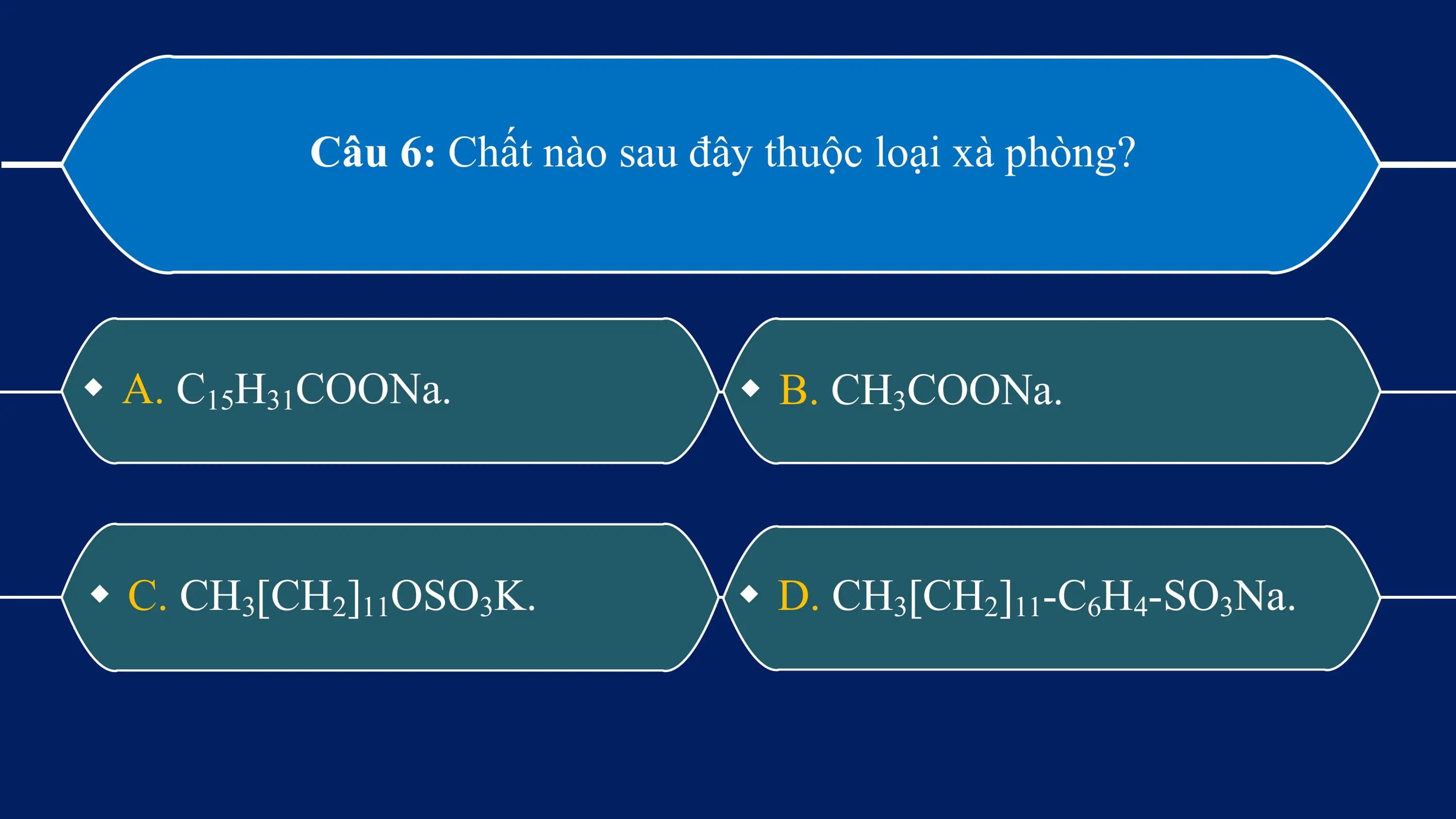 Câu 6: Chất nào sau đây thuộc loại xà phòng?

w A. C15H31COONa. w B. CH3COONa.

w C. CH3[CH2]11OSO3K. w D. CH3[CH2]11-C6H4-SO3Na.