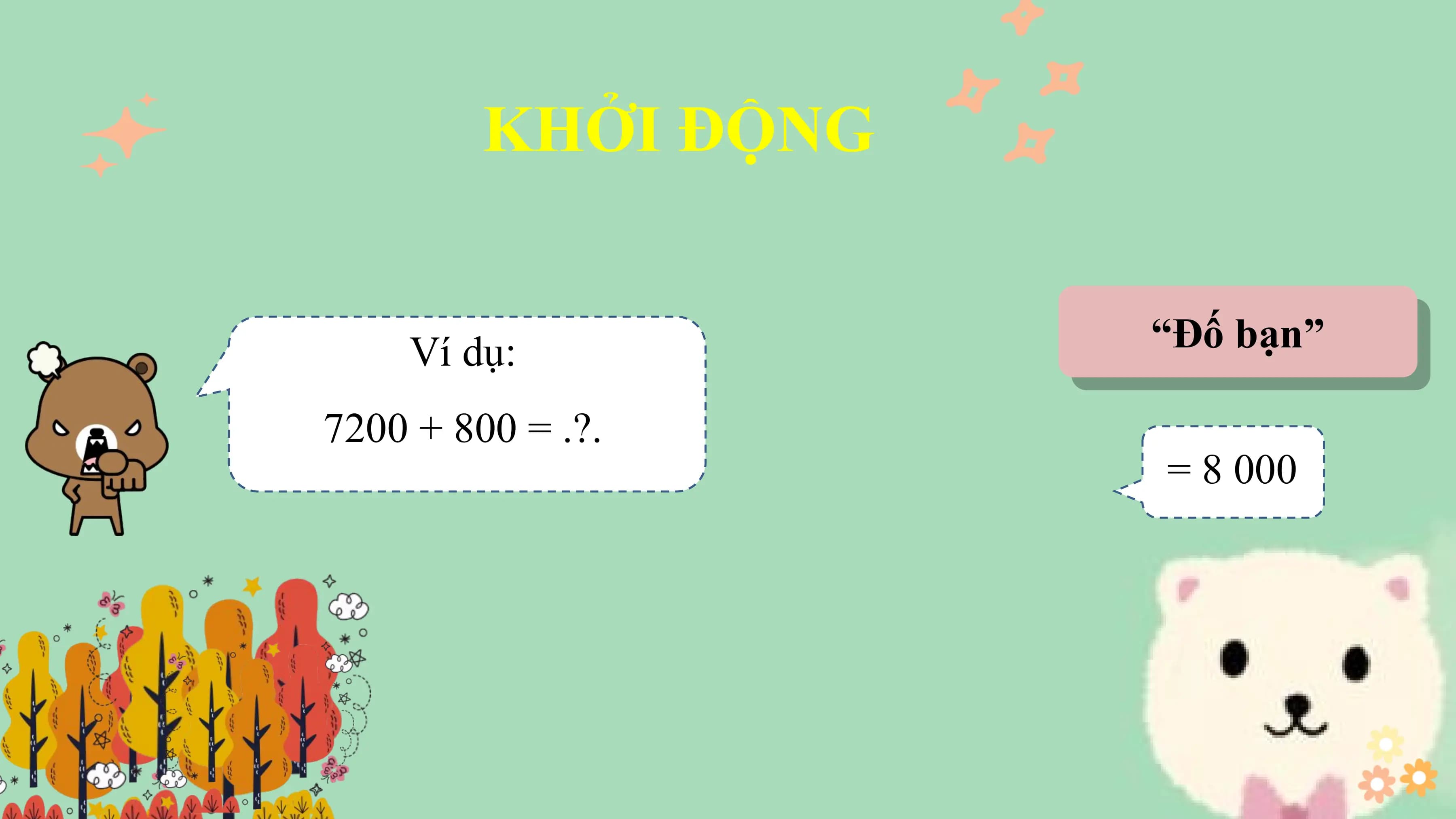 KHỞI ĐỘNG

 Ví dụ: “Đố bạn”

7200 + 800 = .?.
 = 8 000