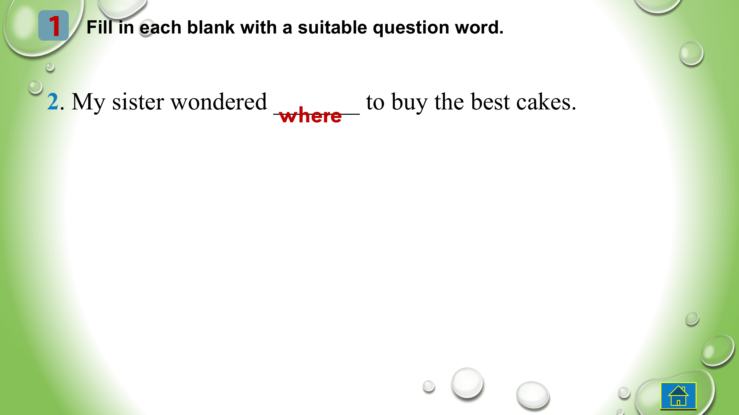 1 Fill in each blank with a suitable question word.

2. My sister wondered _______ to buy the best cakes.
 where