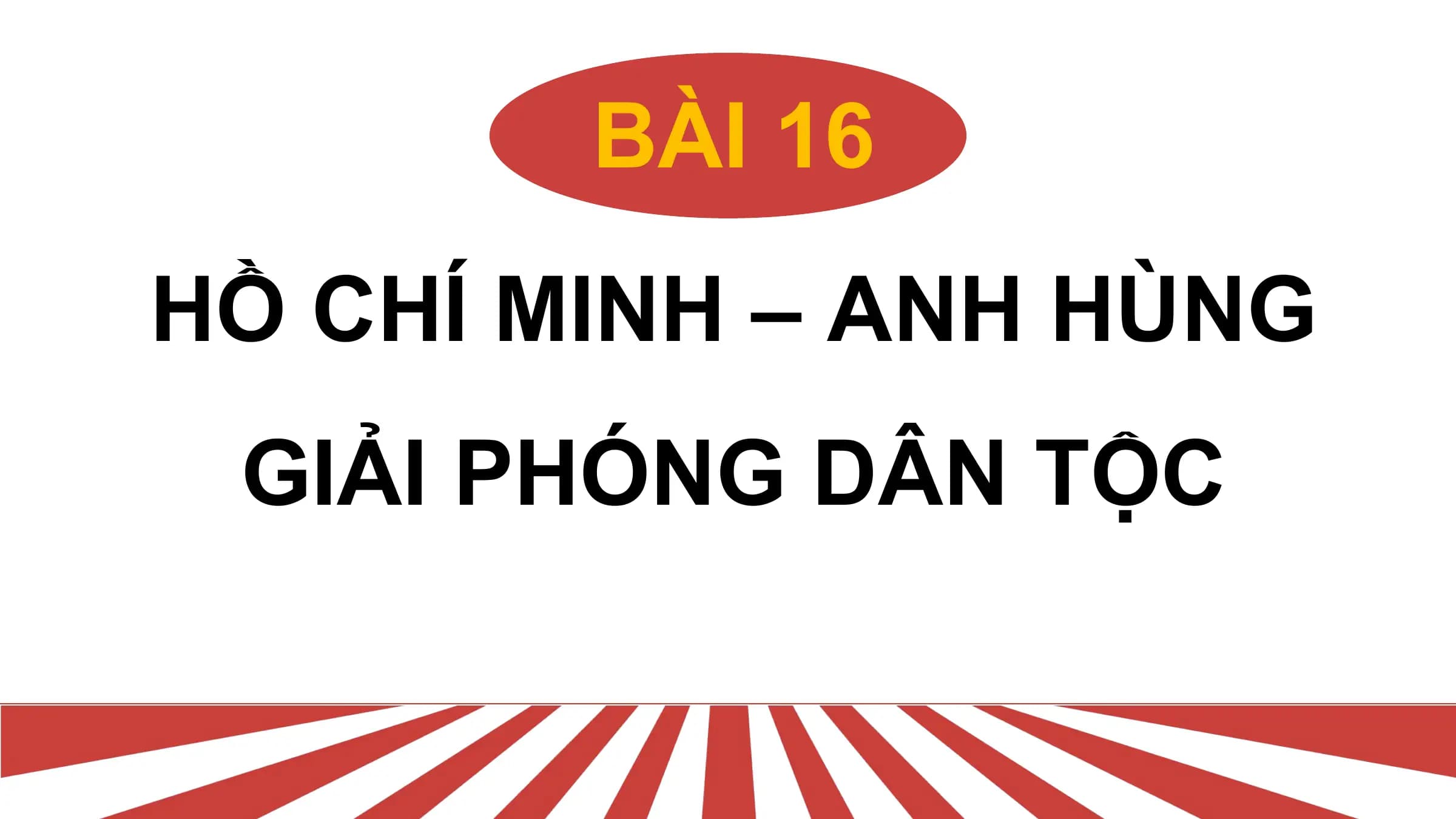 Bài giảng Lịch sử Bài 16. Hồ Chí Minh – Anh hùng giải phóng dân tộc