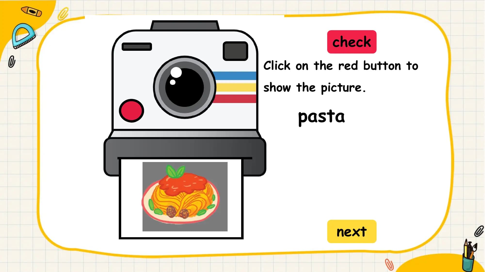 check
Click on the red button to
show the picture.

 pasta

 next