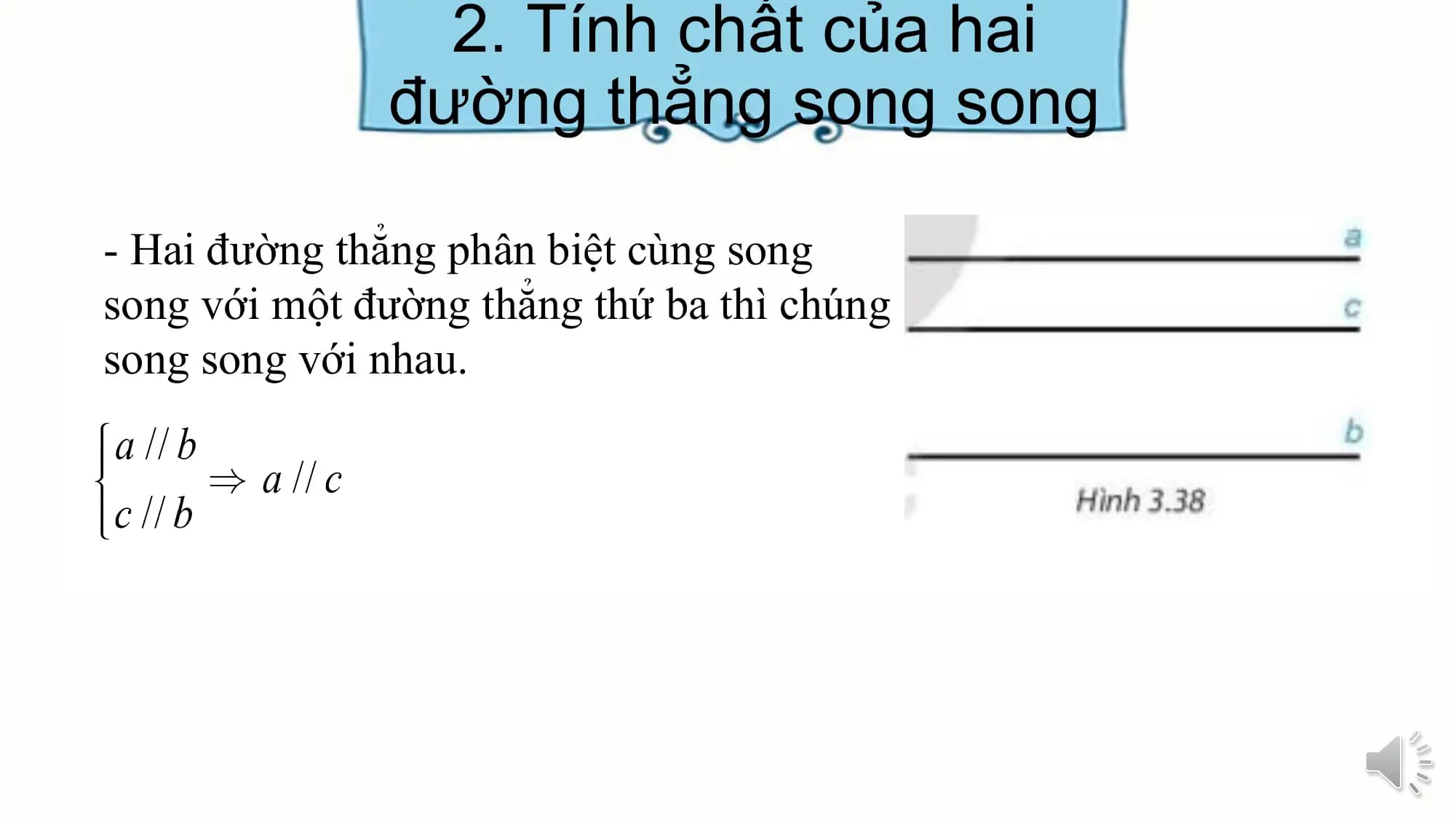 2. Tính chất của hai
 đường thẳng song song

- Hai đường thẳng phân biệt cùng song
song với một đường thẳng thứ ba thì chúng
song song với nhau.