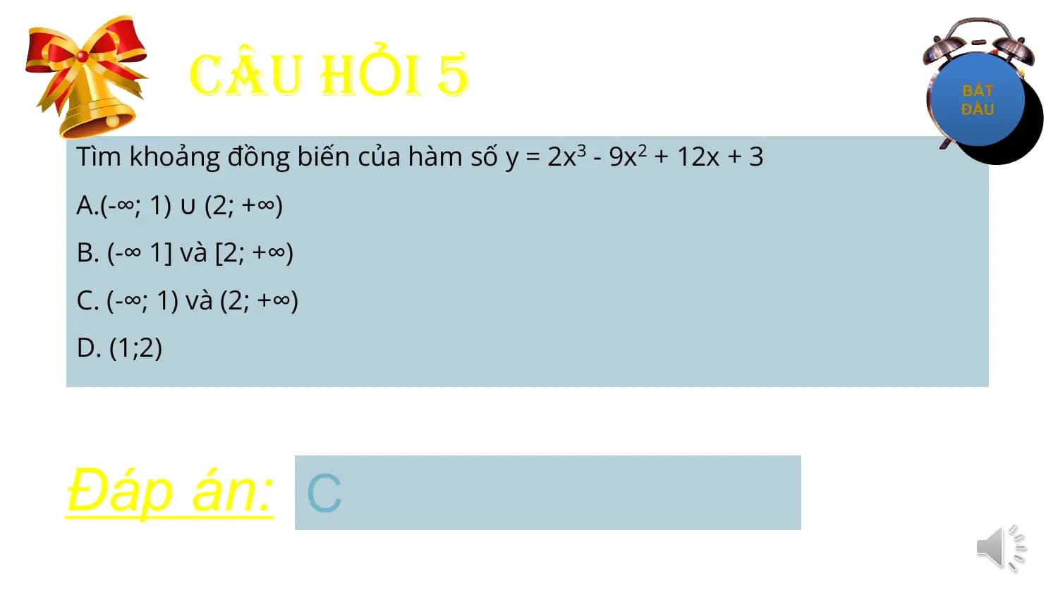 CÂU HỎI 5
Tìm khoảng đồng biến của hàm số y = 2x3 - 9x2 + 12x + 3
A.(-∞; 1) ∪ (2; +∞)
B. (-∞ 1] và [2; +∞)
C. (-∞; 1) và (2; +∞)
D. (1;2)

Đáp án: C