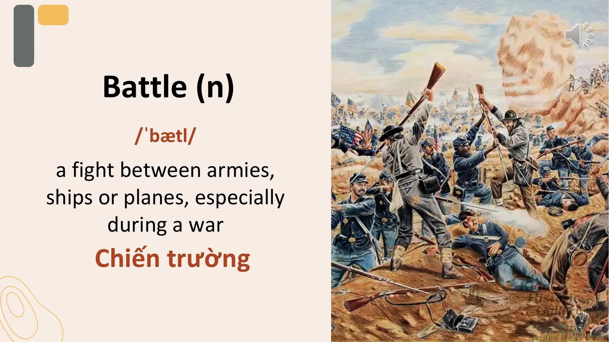 Battle (n)
 /ˈbætl/
 a fight between armies,
ships or planes, especially
 during a war
 Chiến trường
