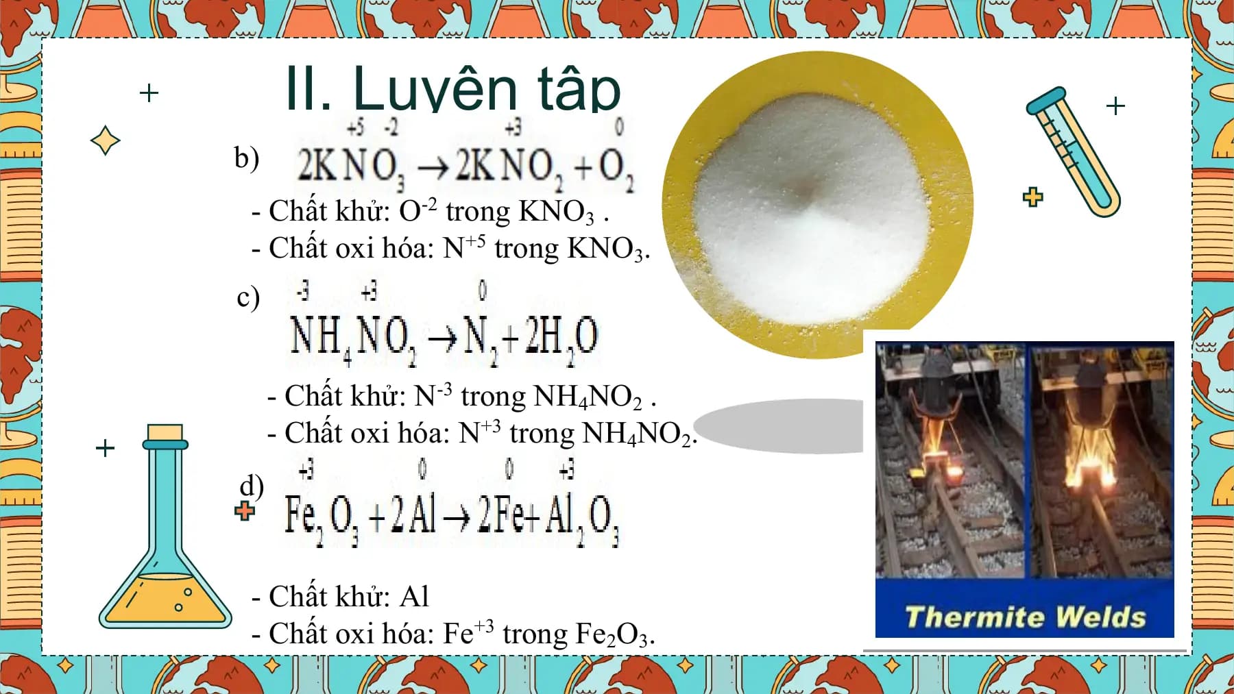 II. Luyện tập
b)
 - Chất khử: O-2 trong KNO3 .
 - Chất oxi hóa: N+5 trong KNO3.
c)

 - Chất khử: N-3 trong NH4NO2 .
 - Chất oxi hóa: N+3 trong NH4NO2.
d)

 - Chất khử: Al
 - Chất oxi hóa: Fe+3 trong Fe2O3.