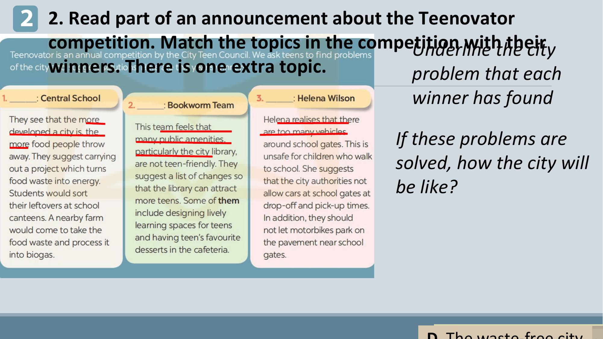 2 2. Read part of an announcement about the Teenovator
 competition. Match the topics in the competition withthe
 Underline their
 city
 winners. There is one extra topic. problem that each
 winner has found

 If these problems are
 solved, how the city will
 be like?