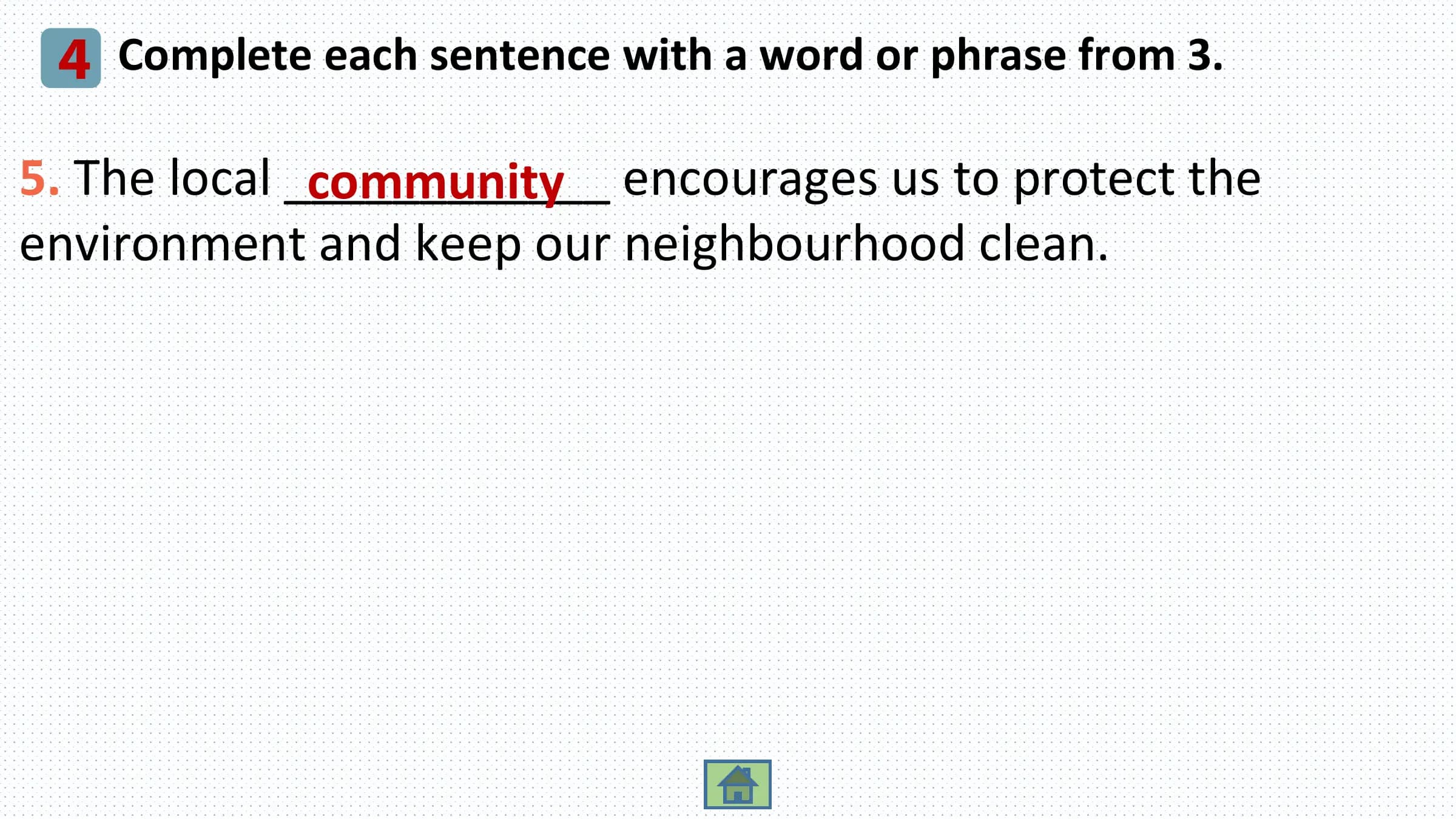 4 Complete each sentence with a word or phrase from 3.
5. The local ____________
 community encourages us to protect the
environment and keep our neighbourhood clean.