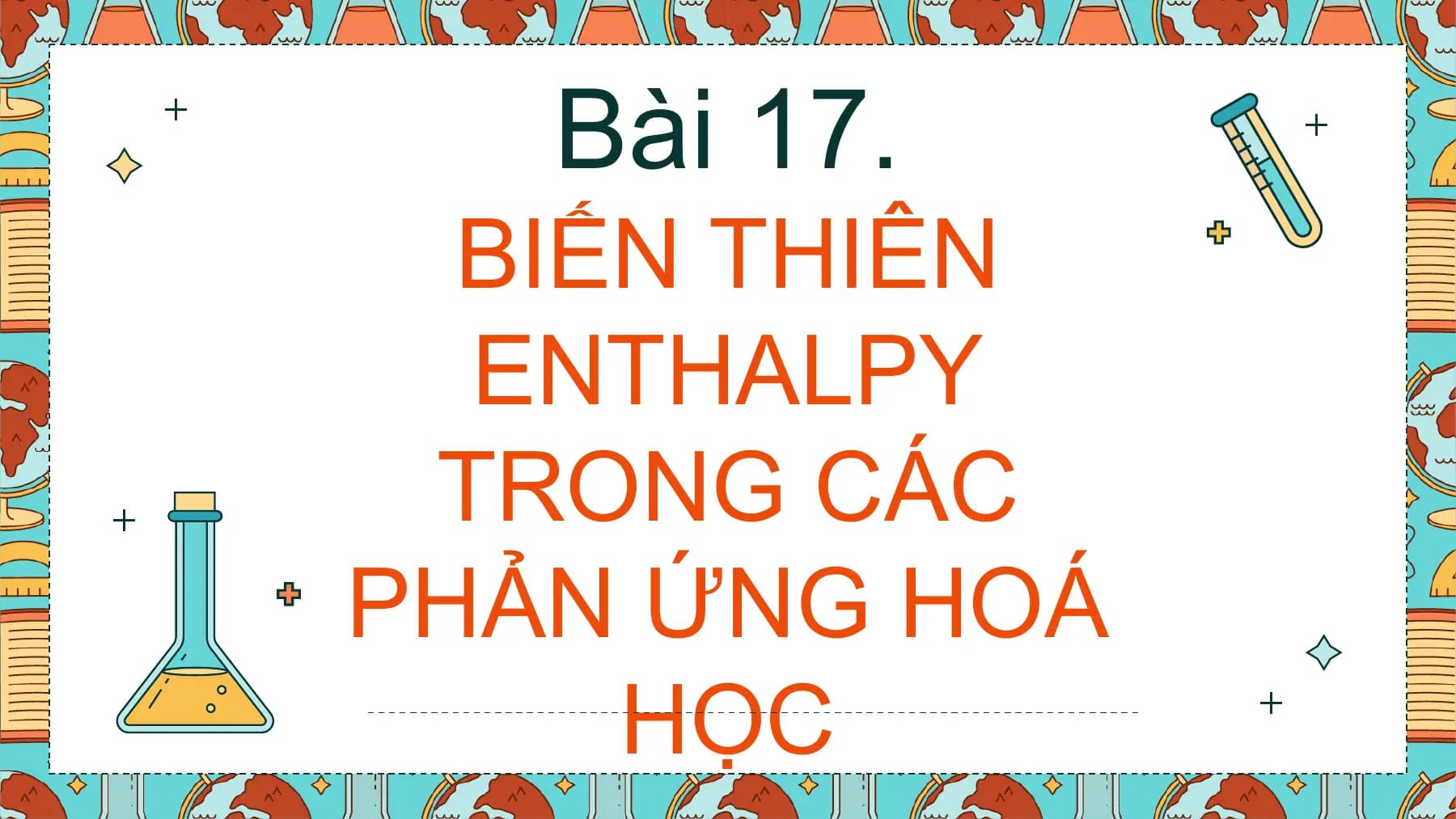 Bài 17.
 BIẾN THIÊN
 ENTHALPY
 TRONG CÁC
PHẢN ỨNG HOÁ
 HỌC