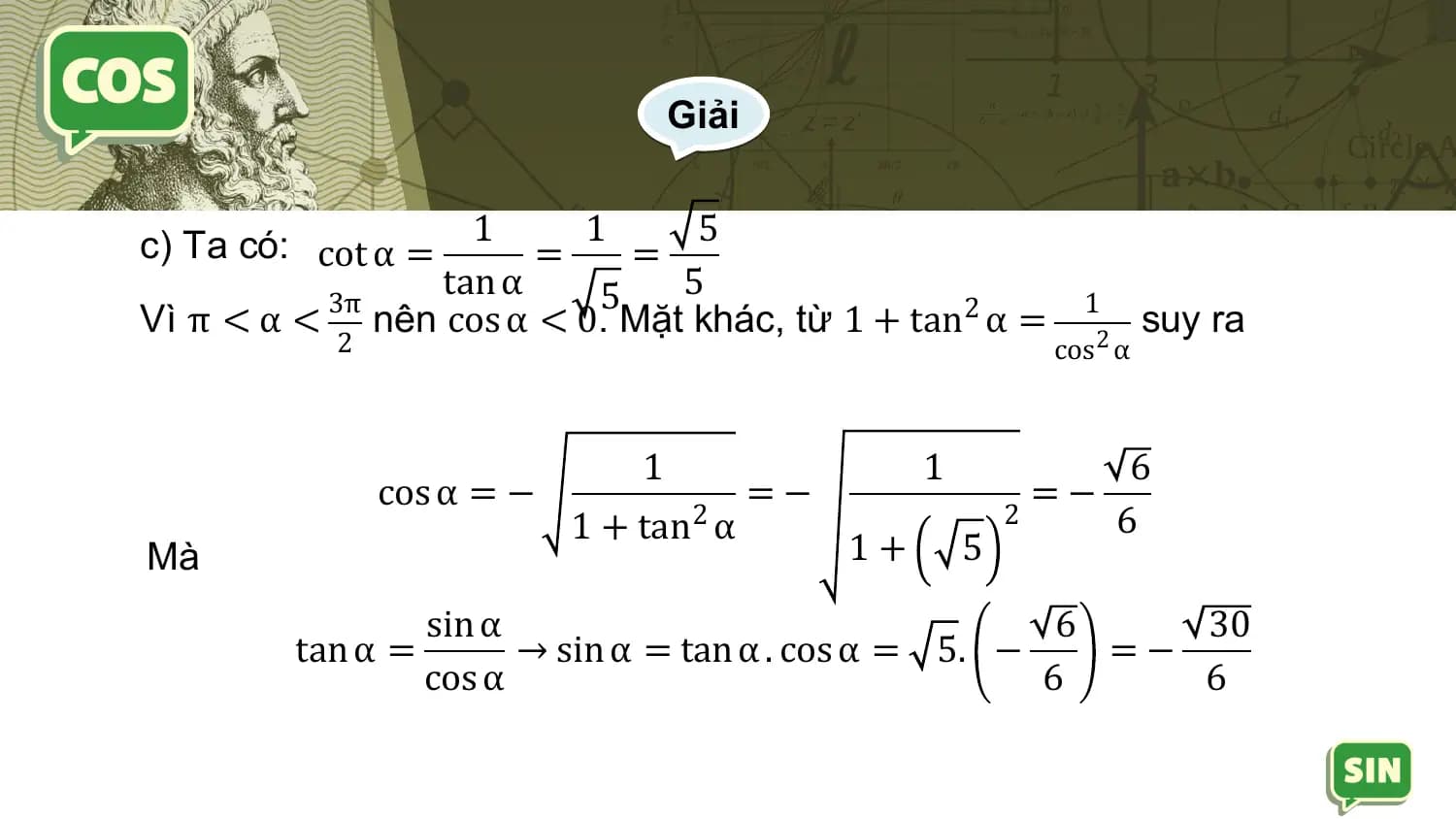 Giải

c) Ta có: cot α = 1 = 1 = 5
 3π
 tan α 5 5 1
Vì π < α < nên cos α < 0. Mặt khác, từ 1 + tan2 α = suy ra
 2 cos 2 α

 1 1 6
 cos α = − =− =−
 1 + tan2 α 2 6
Mà 1+ 5
 sin α 6 30
 tan α = → sin α = tan α . cos α = 5. − =−
 cos α 6 6