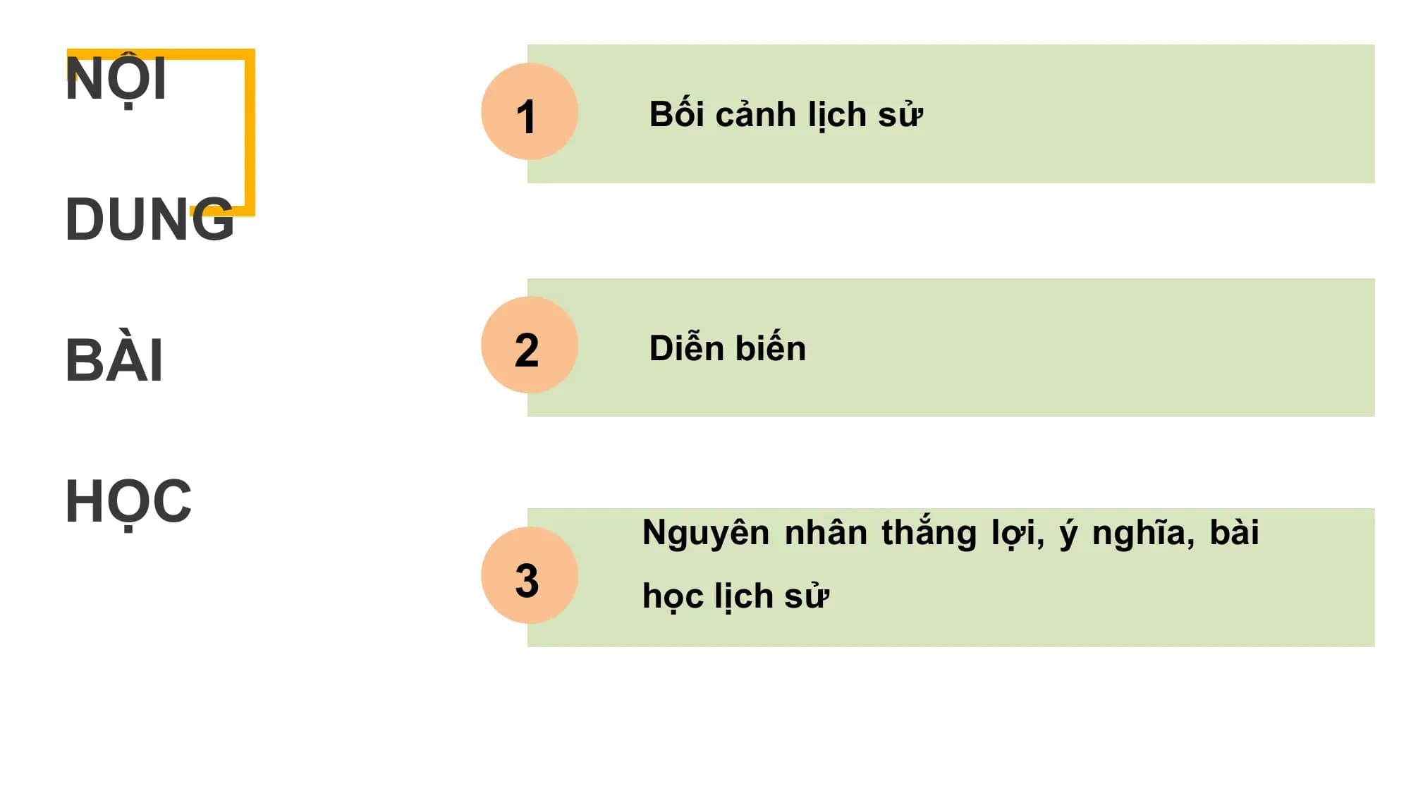 NỘI
 1 Bối cảnh lịch sử

DUNG

BÀI 2 Diễn biến

HỌC Nguyên nhân thắng lợi, ý nghĩa, bài
 3 học lịch sử