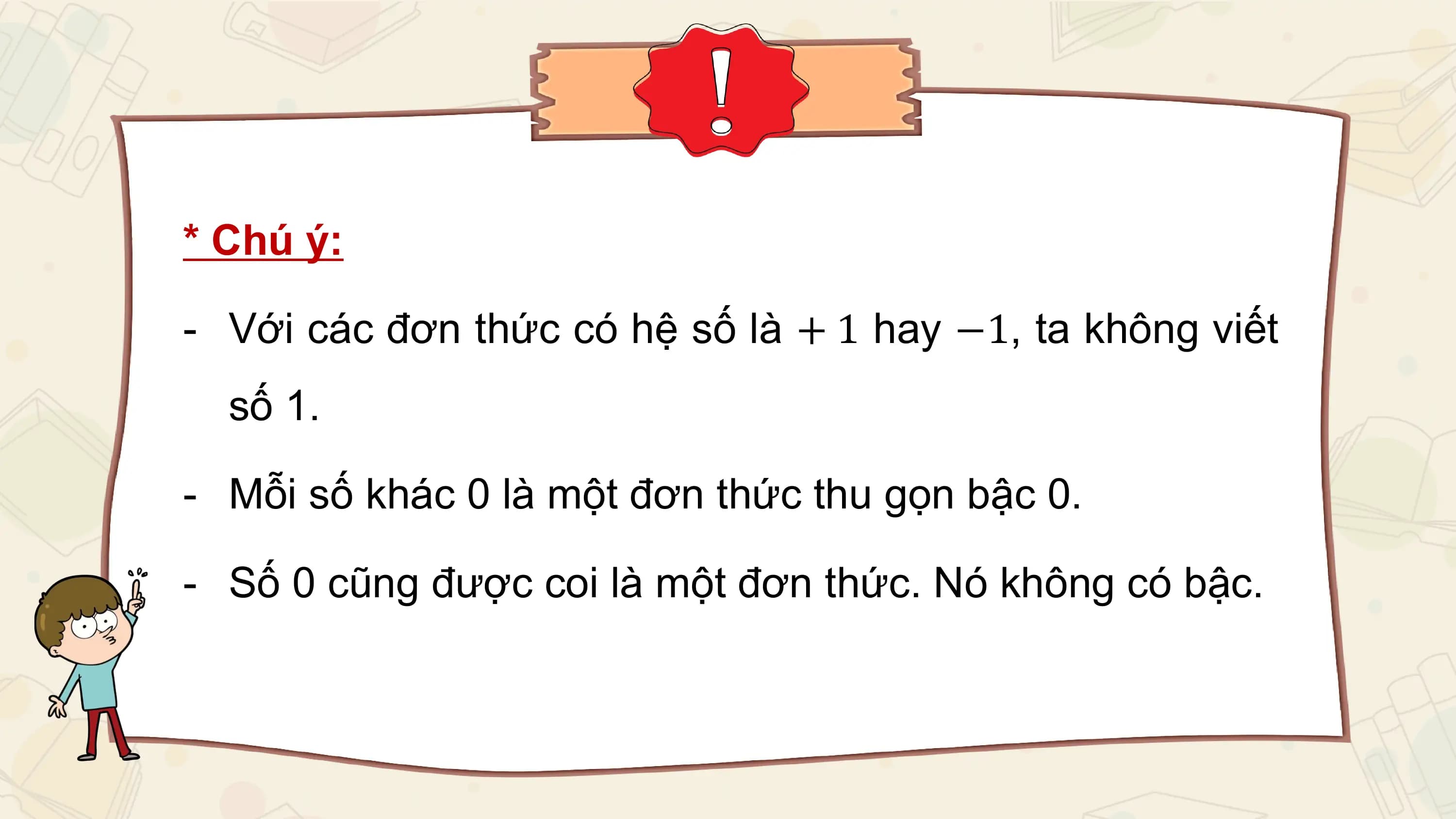 * Chú ý:

- Với các đơn thức có hệ số là + 1 hay −1, ta không viết
 số 1.

- Mỗi số khác 0 là một đơn thức thu gọn bậc 0.

- Số 0 cũng được coi là một đơn thức. Nó không có bậc.