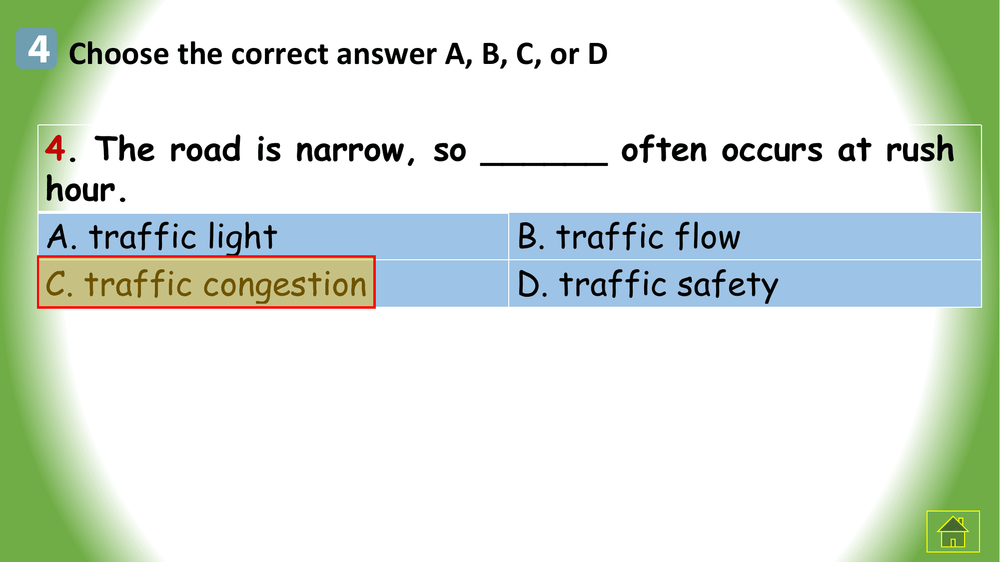 4 Choose the correct answer A, B, C, or D

 4. The road is narrow, so ______ often occurs at rush
 hour.
 A. traffic light B. traffic flow
 C. traffic congestion D. traffic safety