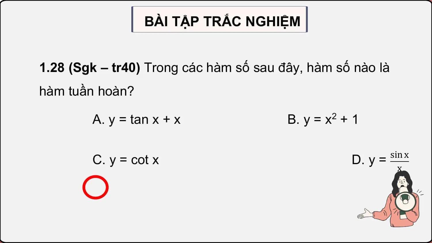 BÀI TẬP TRẮC NGHIỆM

1.28 (Sgk – tr40) Trong các hàm số sau đây, hàm số nào là
hàm tuần hoàn?

 A. y = tan x + x B. y = x2 + 1

 C. y = cot x D. y = sin x
 x