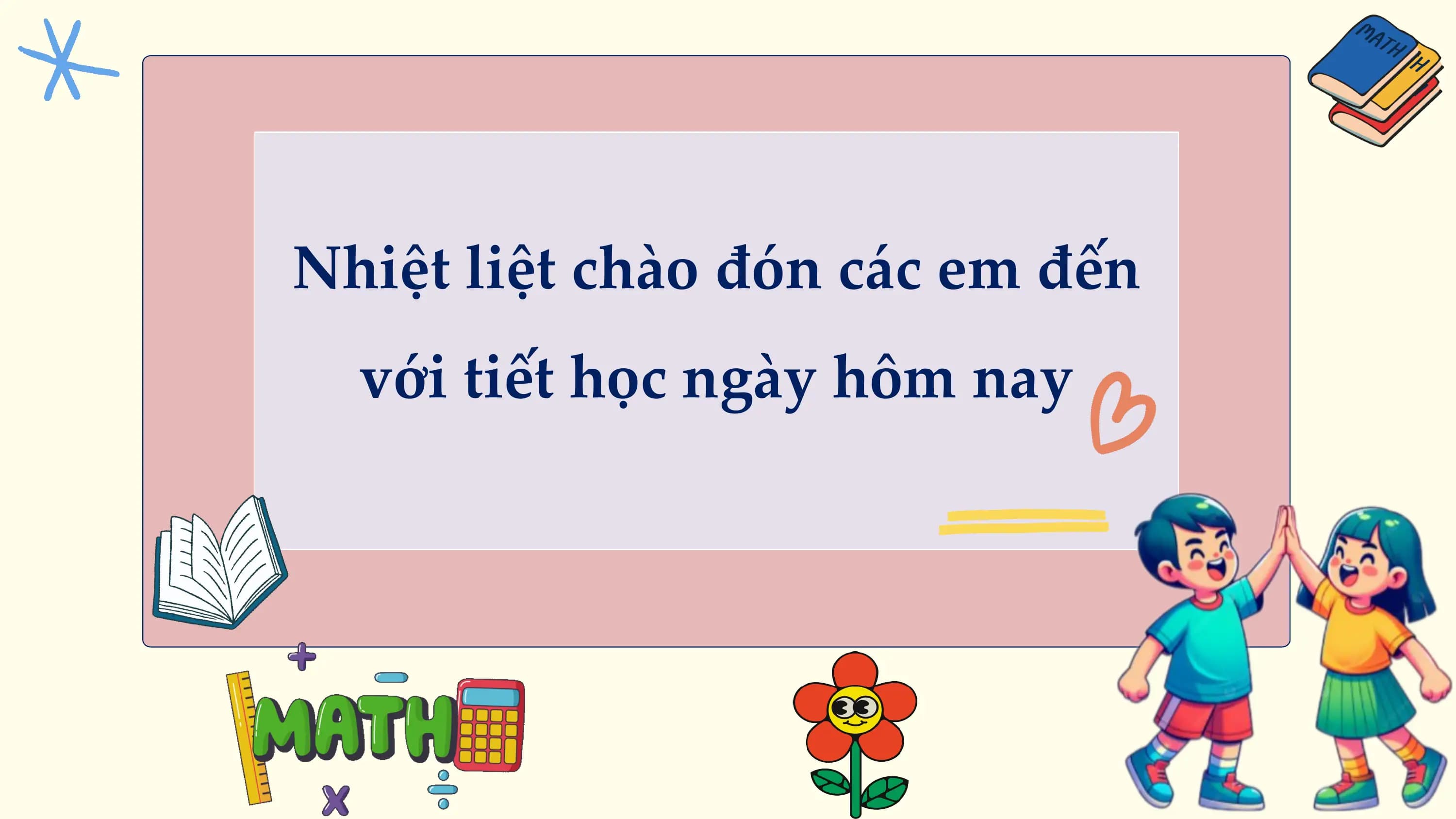 Nhiệt liệt chào đón các em đến
 với tiết học ngày hôm nay