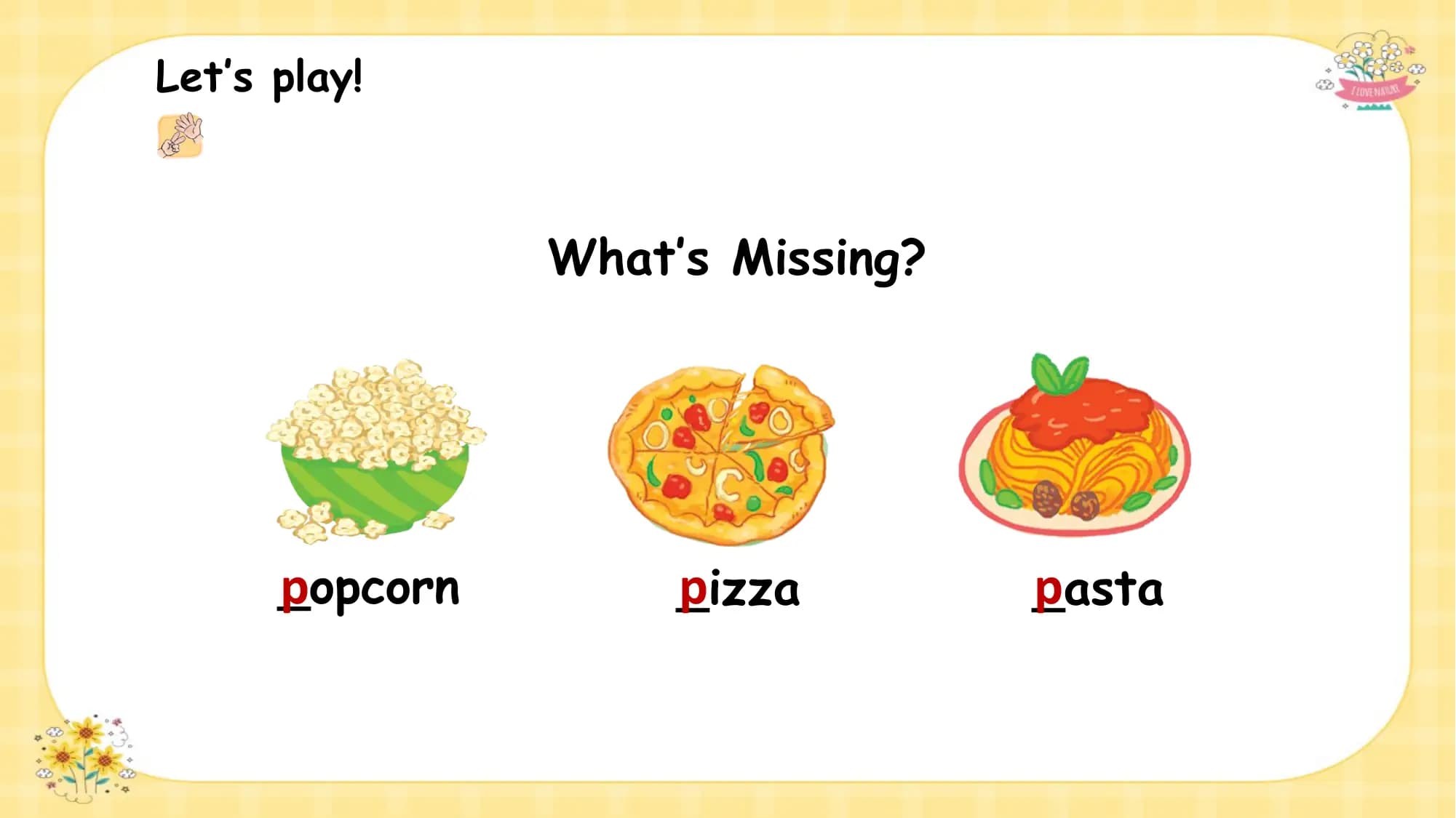 Let’s play!

 What’s Missing?

 p
 _opcorn p
 _izza p
 _asta