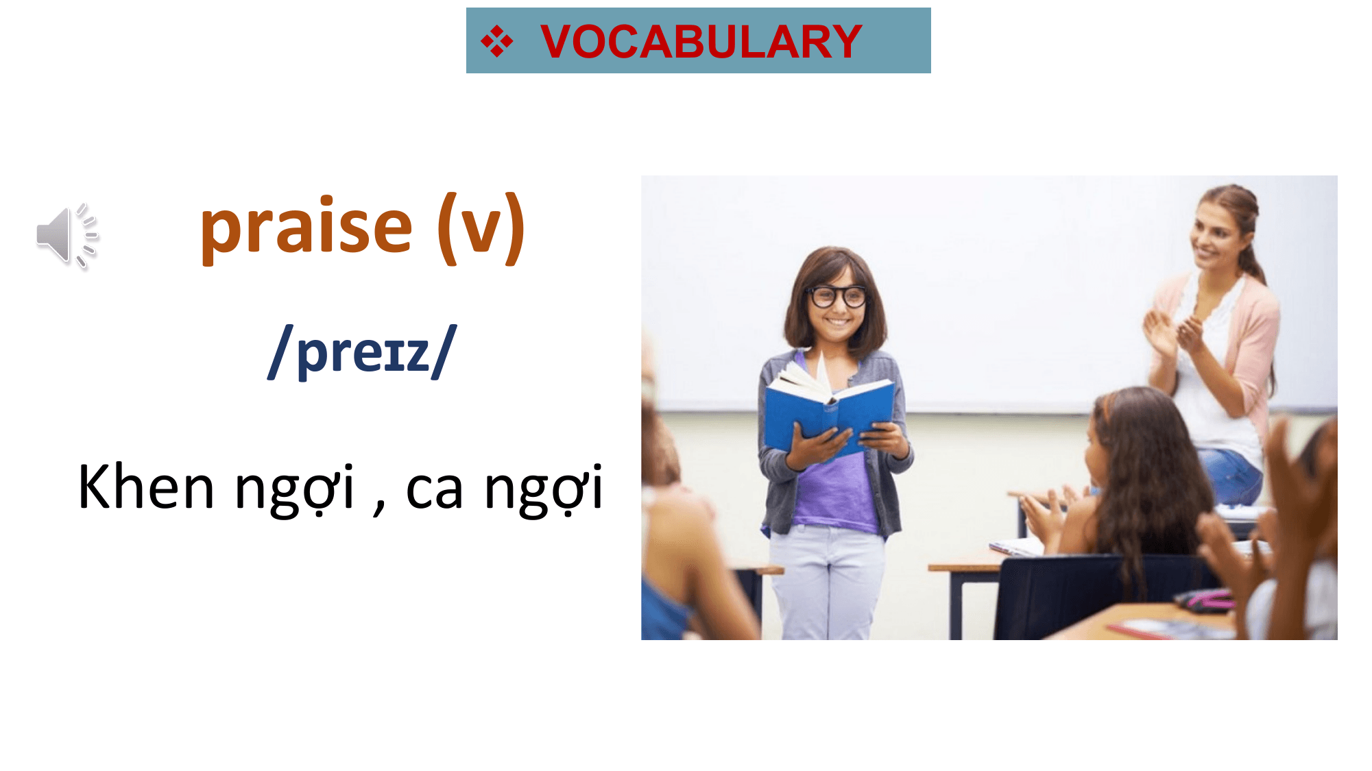 v VOCABULARY

 praise (v) .

 /preɪz/

Khen ngợi , ca ngợi
