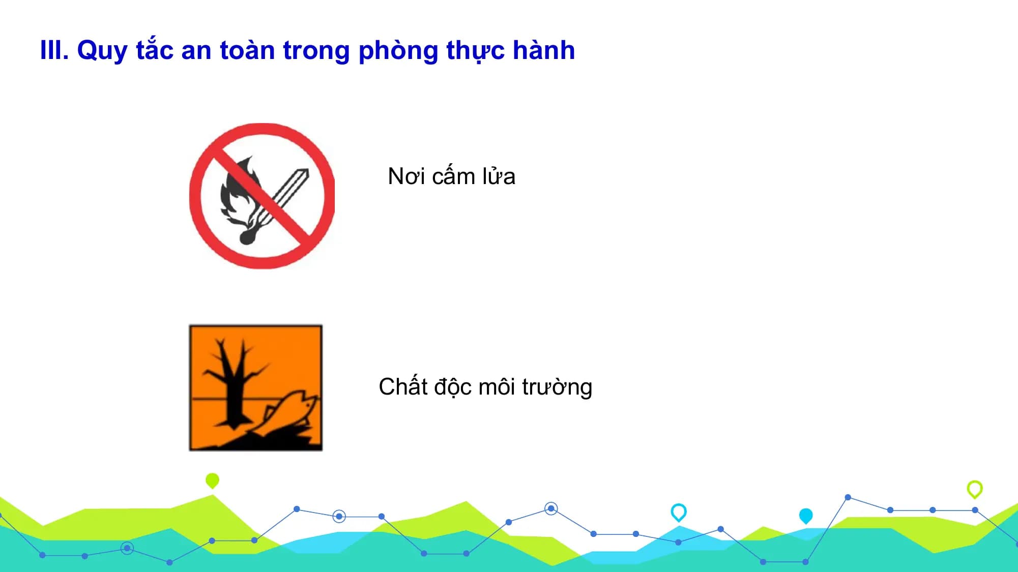 III. Quy tắc an toàn trong phòng thực hành

 Nơi cấm lửa

 Chất độc môi trường
