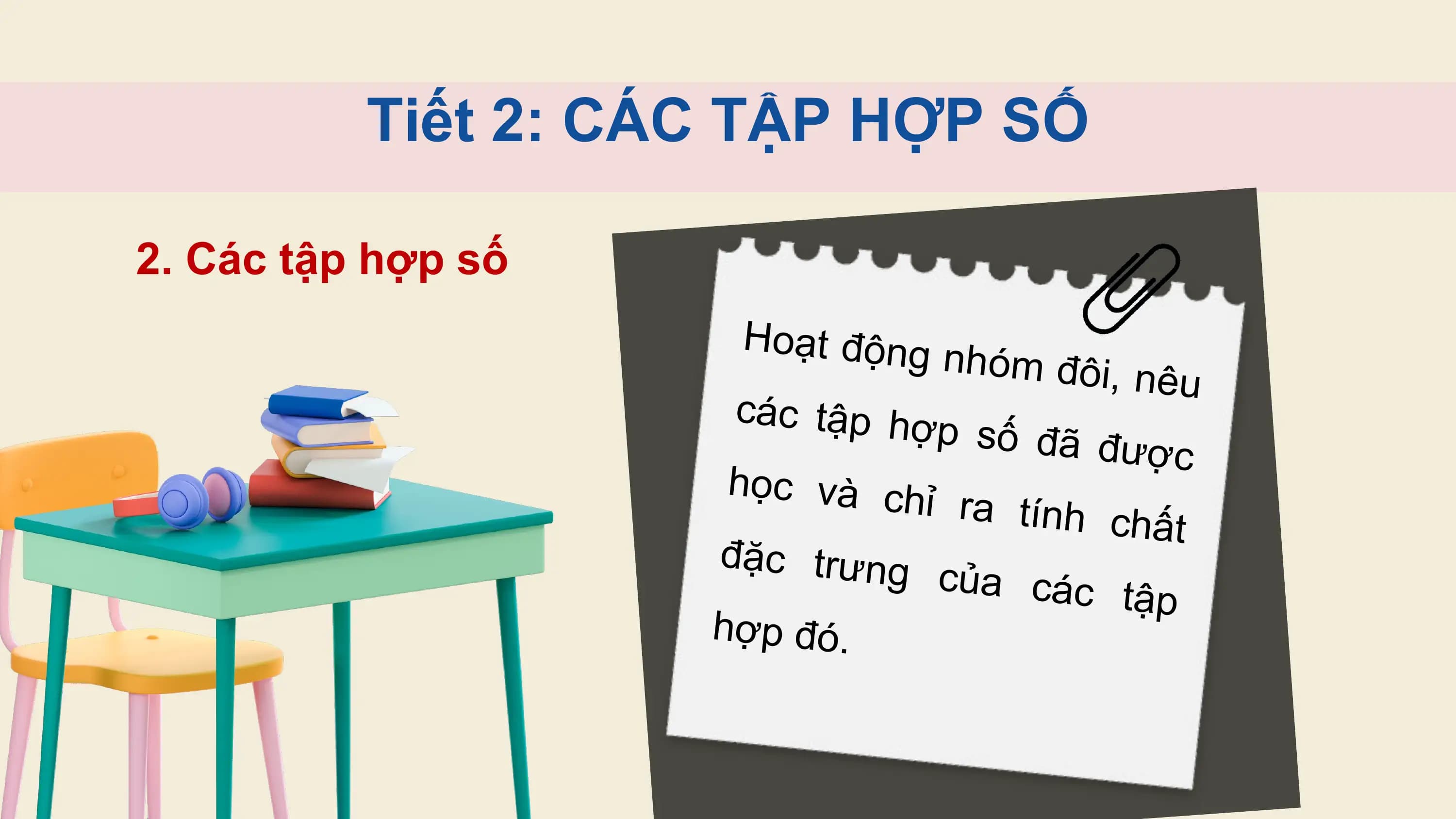 Tiết 2: CÁC TẬP HỢP SỐ

2. Các tập hợp số
 Hoạt động
 nhóm đôi,
 nêu
 các tập hợ
 p số đã đư
 ợc
 học và ch
 ỉ ra tính c
 hất
 đặc trưng
 của các t
 ập
 hợp đó.