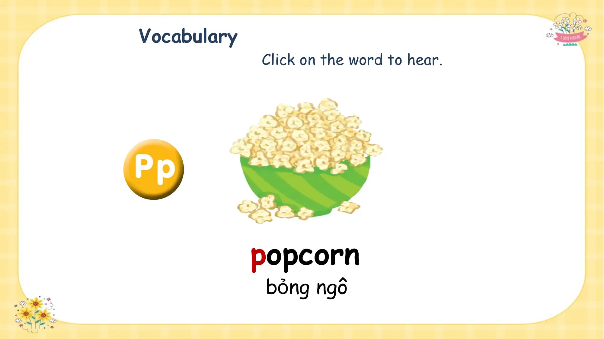 Vocabulary
 Click on the word to hear.

 popcorn
 bỏng ngô